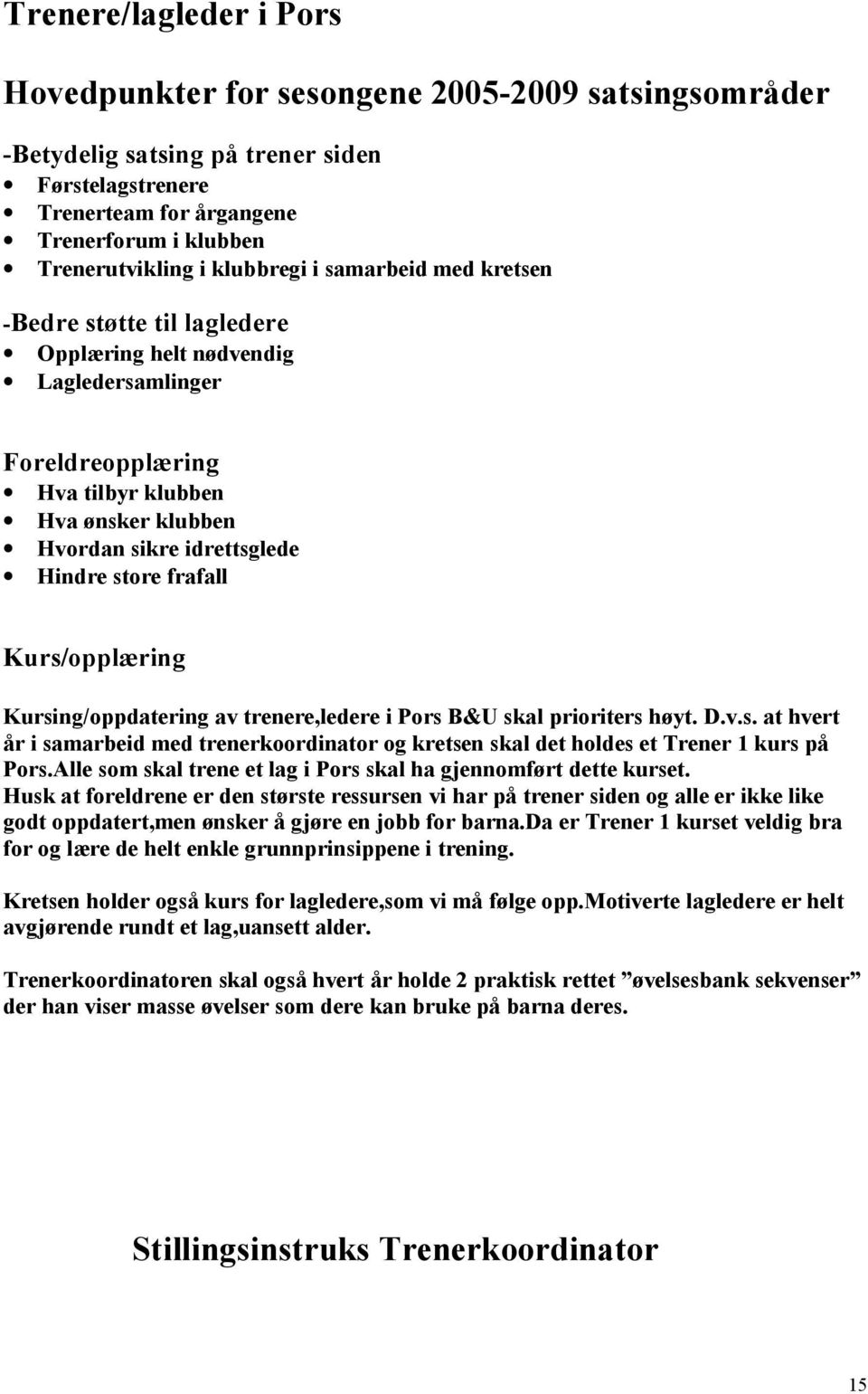 store frafall Kurs/opplæring Kursing/oppdatering av trenere,ledere i Pors B&U skal prioriters høyt. D.v.s. at hvert år i samarbeid med trenerkoordinator og kretsen skal det holdes et Trener 1 kurs på Pors.