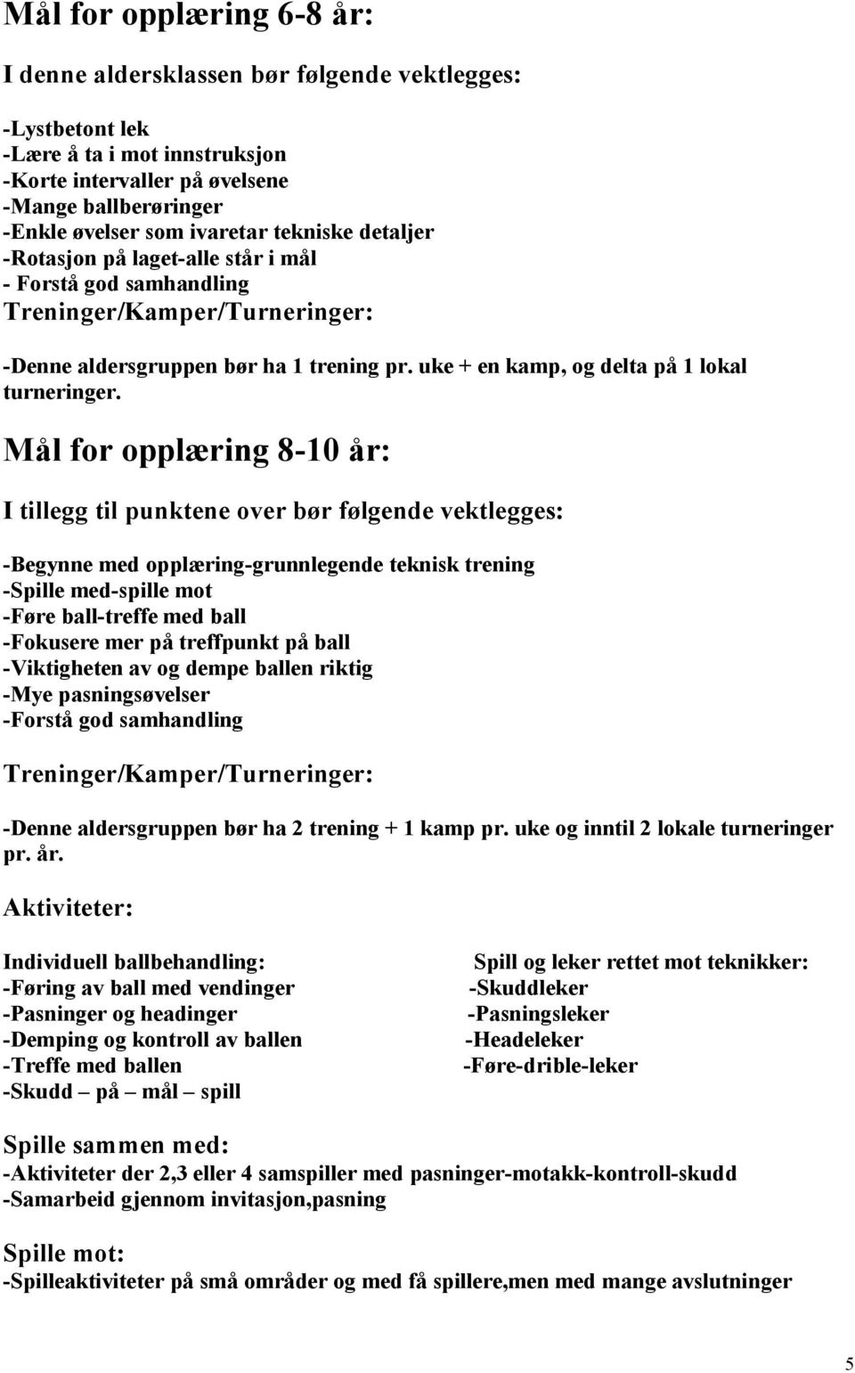 Mål for opplæring 8-10 år: I tillegg til punktene over bør følgende vektlegges: -Begynne med opplæring-grunnlegende teknisk trening -Spille med-spille mot -Føre ball-treffe med ball -Fokusere mer på