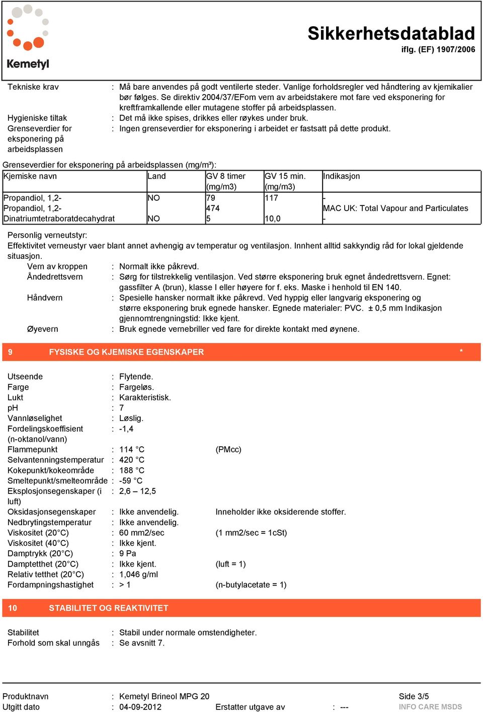 : Ingen grenseverdier for eksponering i arbeidet er fastsatt på dette produkt. Grenseverdier for eksponering på arbeidsplassen (mg/m³): Kjemiske navn Land GV 8 timer GV 15 min.