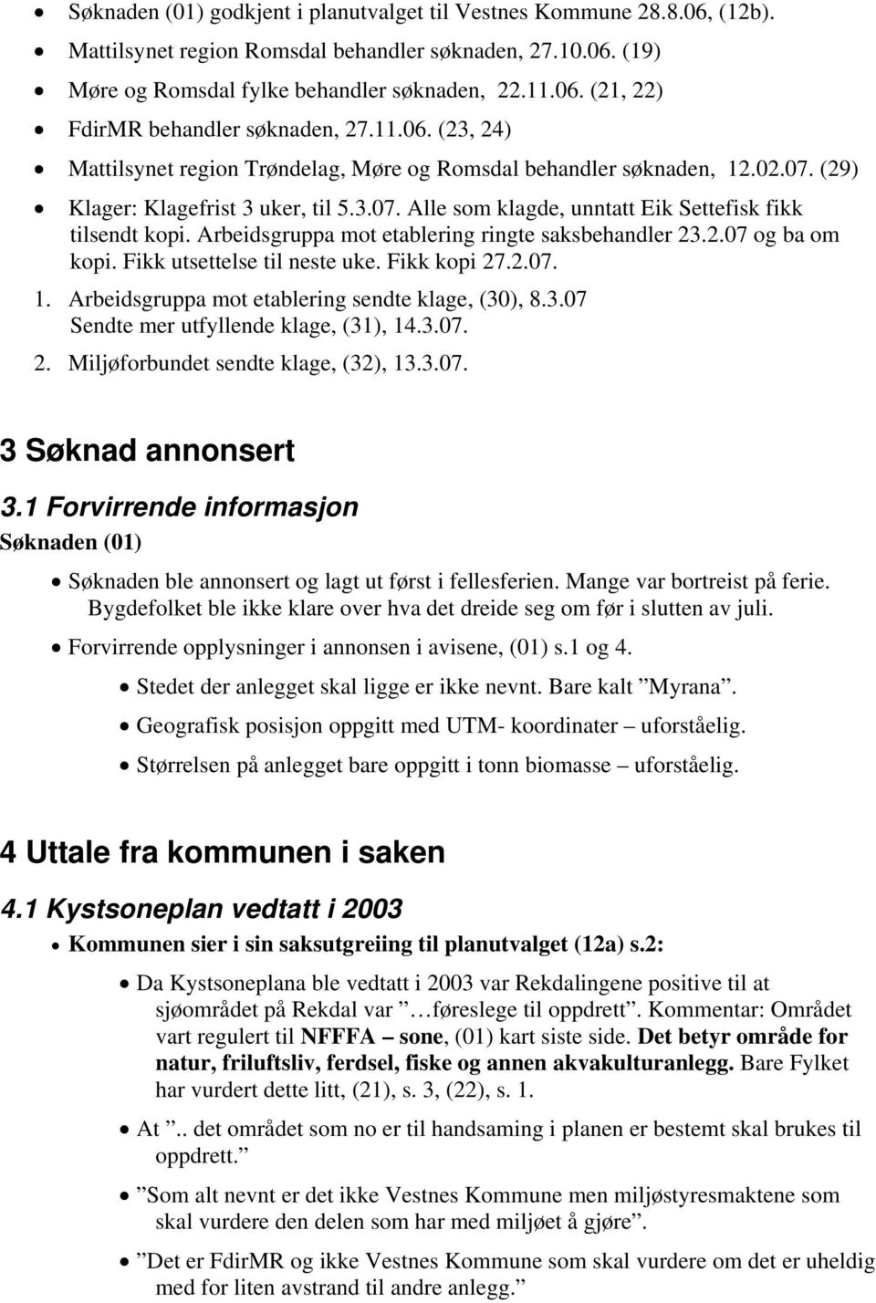 Arbeidsgruppa mot etablering ringte saksbehandler 23.2.07 og ba om kopi. Fikk utsettelse til neste uke. Fikk kopi 27.2.07. 1. Arbeidsgruppa mot etablering sendte klage, (30), 8.3.07 Sendte mer utfyllende klage, (31), 14.