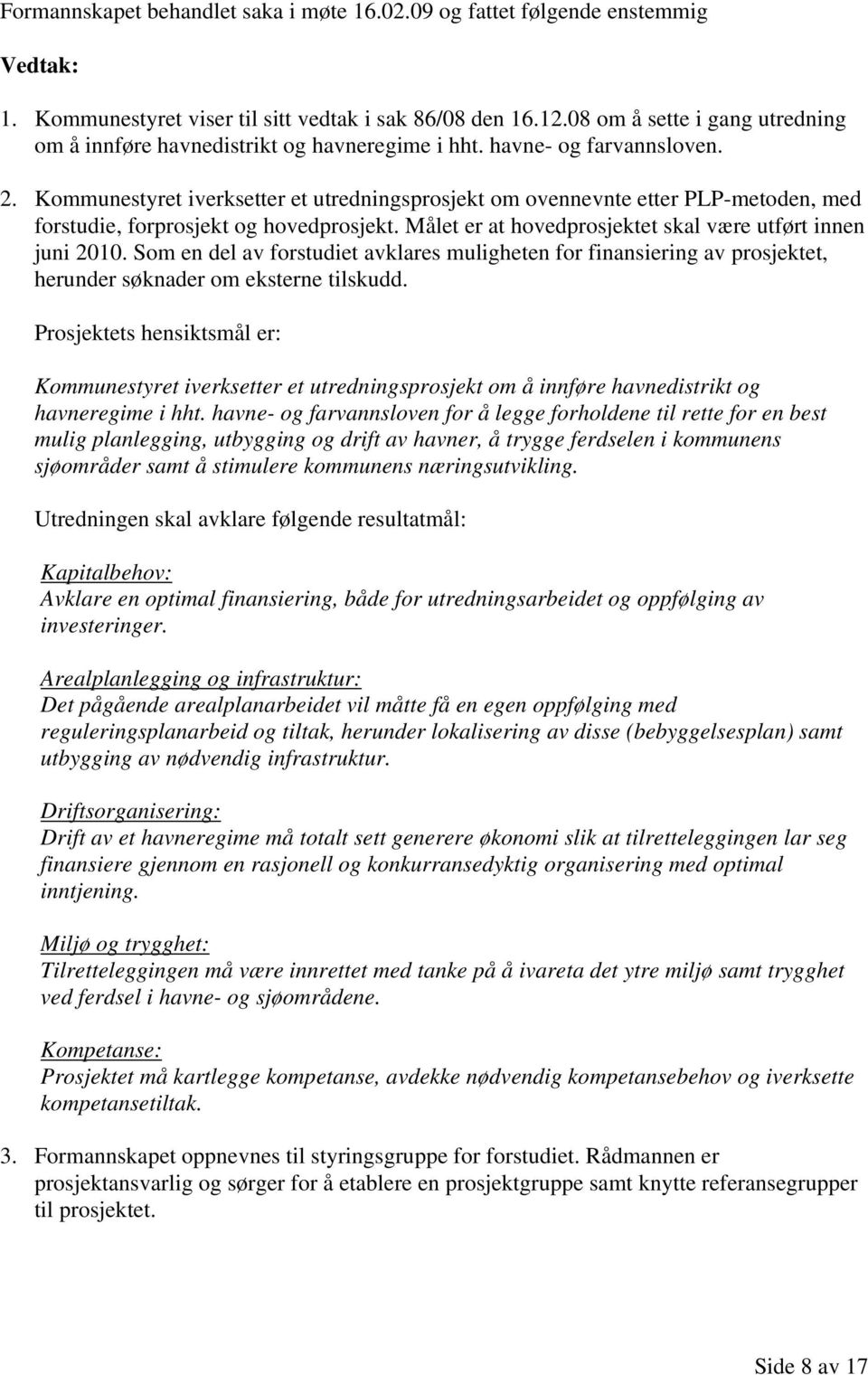 Kommunestyret iverksetter et utredningsprosjekt om ovennevnte etter PLP-metoden, med forstudie, forprosjekt og hovedprosjekt. Målet er at hovedprosjektet skal være utført innen juni 2010.