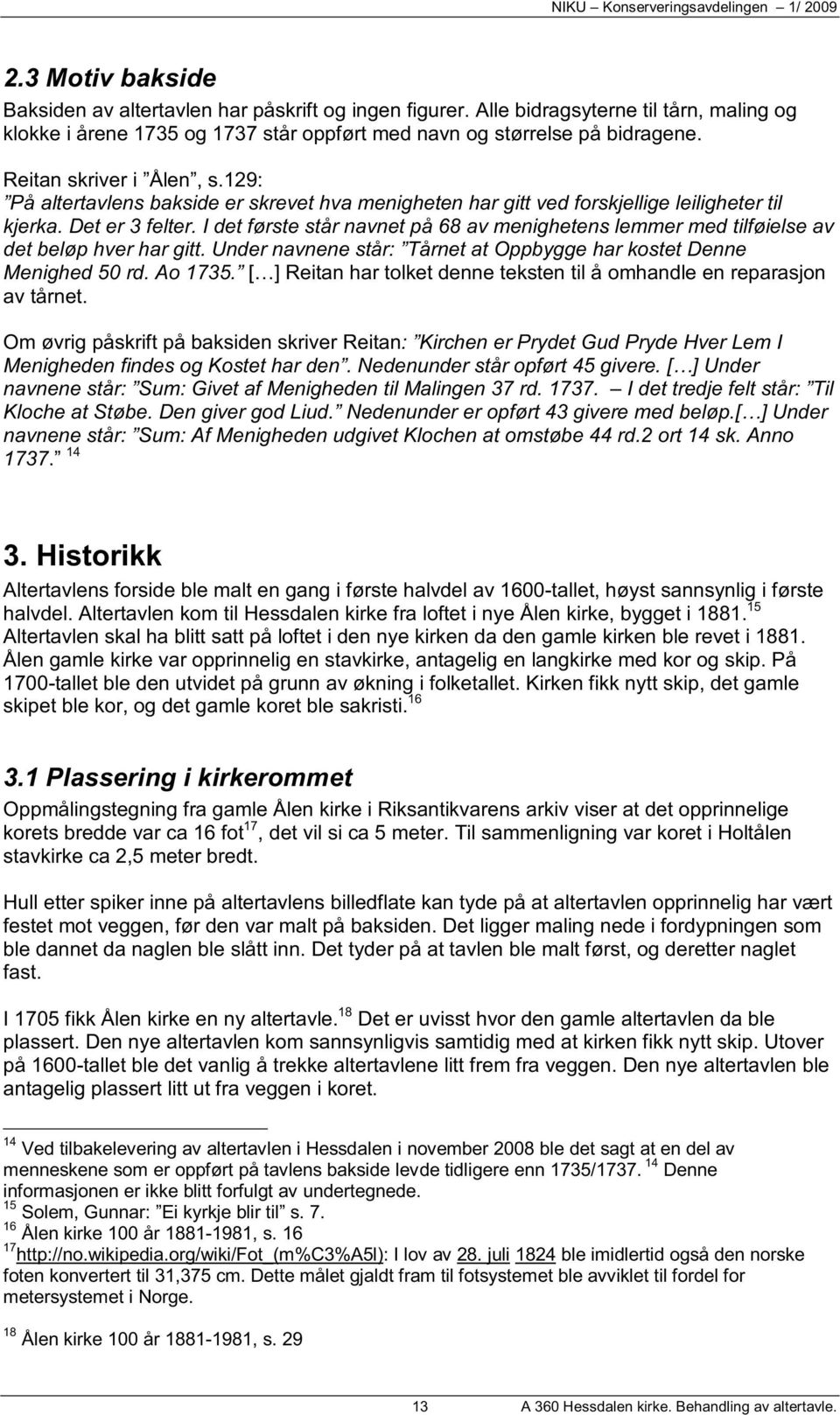 I det første står navnet på 68 av menighetens lemmer med tilføielse av det beløp hver har gitt. Under navnene står: Tårnet at Oppbygge har kostet Denne Menighed 50 rd. Ao 1735.