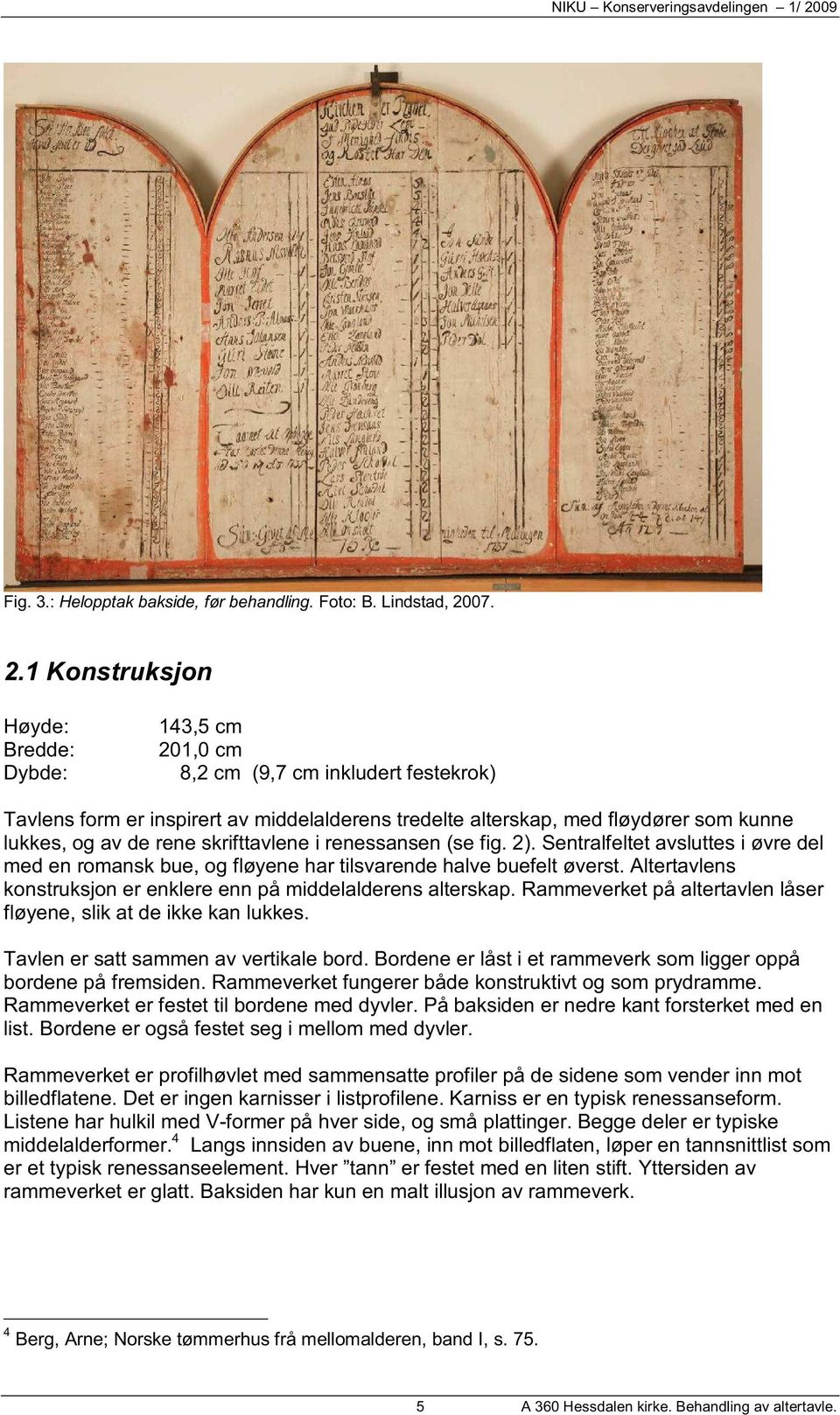 1 Konstruksjon Høyde: Bredde: Dybde: 143,5 cm 201,0 cm 8,2 cm (9,7 cm inkludert festekrok) Tavlens form er inspirert av middelalderens tredelte alterskap, med fløydører som kunne lukkes, og av de