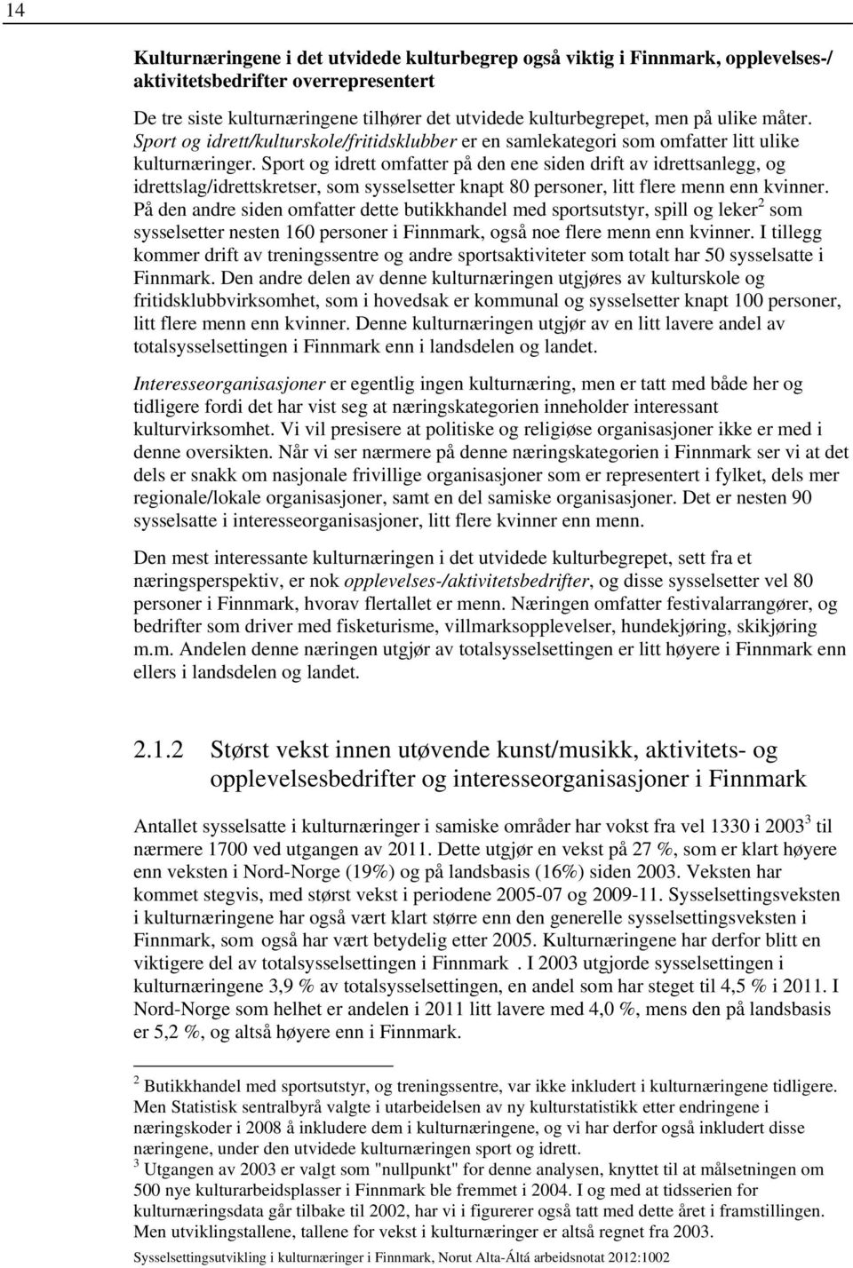 Sport og idrett omfatter på den ene siden drift av idrettsanlegg, og idrettslag/idrettskretser, som sysselsetter knapt 80 personer, litt flere menn enn kvinner.