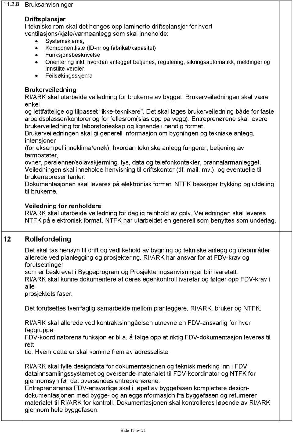 Feilsøkingsskjema Brukerveiledning RI/ARK skal utarbeide veiledning for brukerne av bygget. Brukerveiledningen skal være enkel og lettfattelige og tilpasset ikke-teknikere.