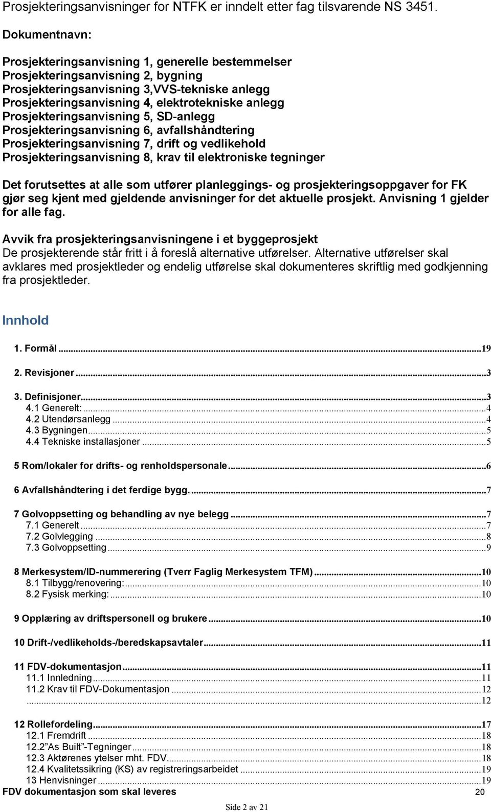 Prosjekteringsanvisning 5, SD-anlegg Prosjekteringsanvisning 6, avfallshåndtering Prosjekteringsanvisning 7, drift og vedlikehold Prosjekteringsanvisning 8, krav til elektroniske tegninger Det