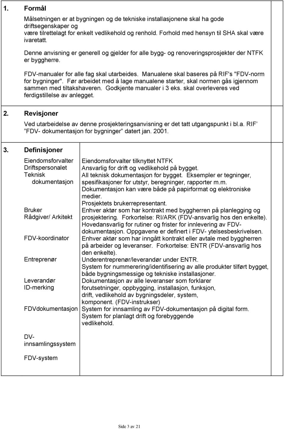 Manualene skal baseres på RIF's "FDV-norm for bygninger". Før arbeidet med å lage manualene starter, skal normen gås igjennom sammen med tiltakshaveren. Godkjente manualer i 3 eks.