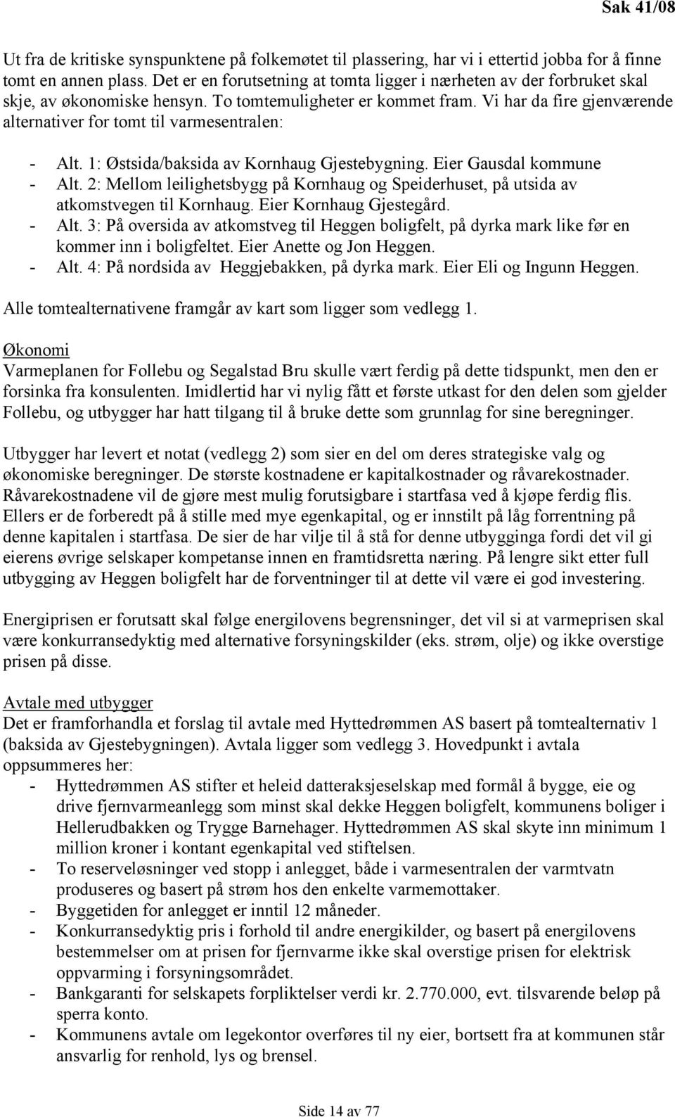 Vi har da fire gjenværende alternativer for tomt til varmesentralen: - Alt. 1: Østsida/baksida av Kornhaug Gjestebygning. Eier Gausdal kommune - Alt.