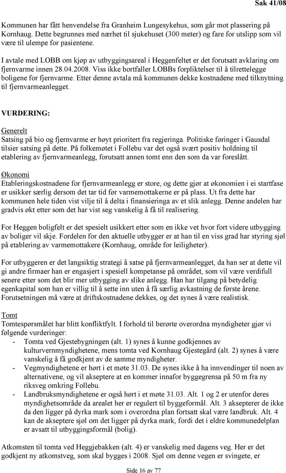 I avtale med LOBB om kjøp av utbyggingsareal i Heggenfeltet er det forutsatt avklaring om fjernvarme innen 28.04.2008.