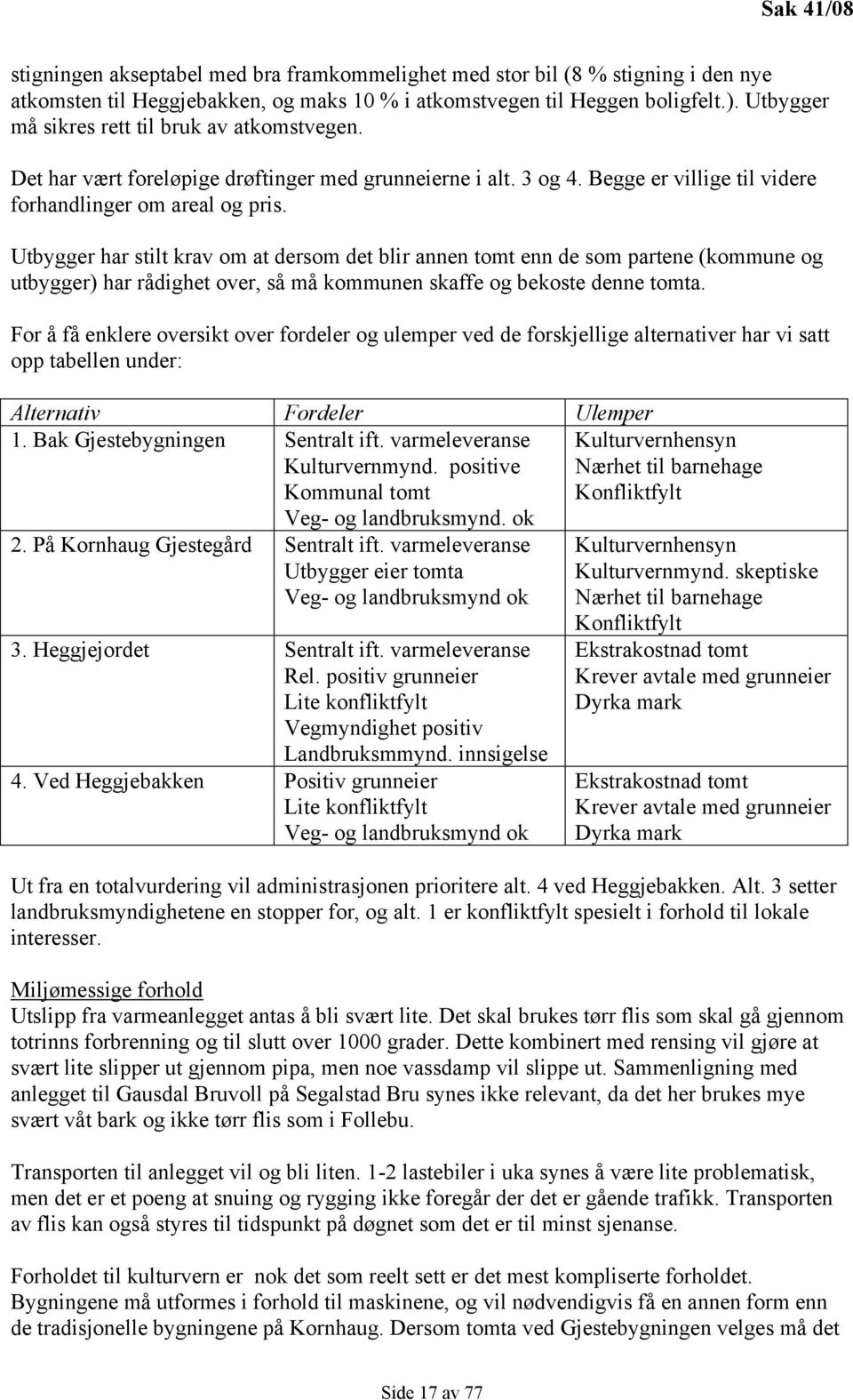 Utbygger har stilt krav om at dersom det blir annen tomt enn de som partene (kommune og utbygger) har rådighet over, så må kommunen skaffe og bekoste denne tomta.