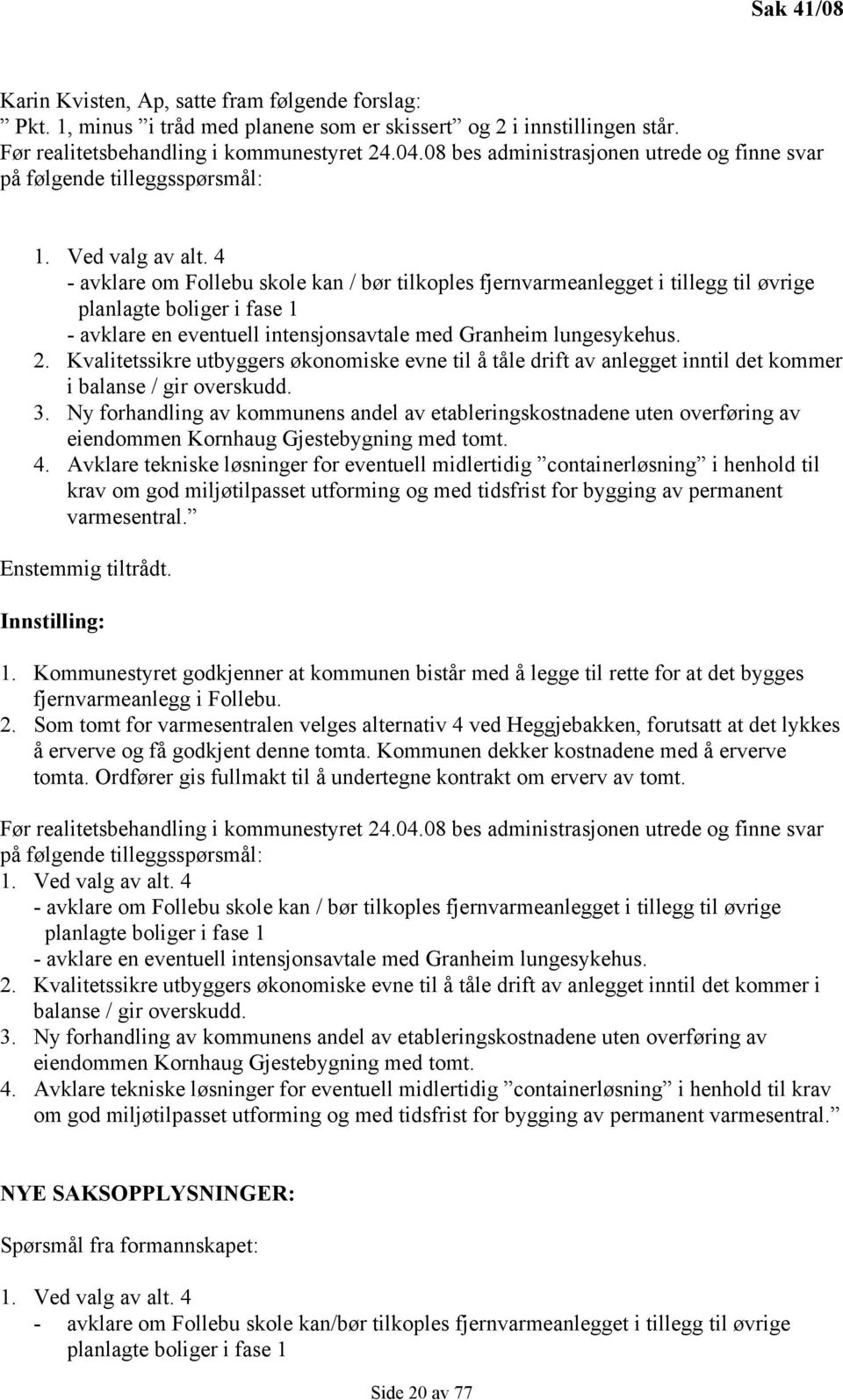 4 - avklare om Follebu skole kan / bør tilkoples fjernvarmeanlegget i tillegg til øvrige planlagte boliger i fase 1 - avklare en eventuell intensjonsavtale med Granheim lungesykehus. 2.