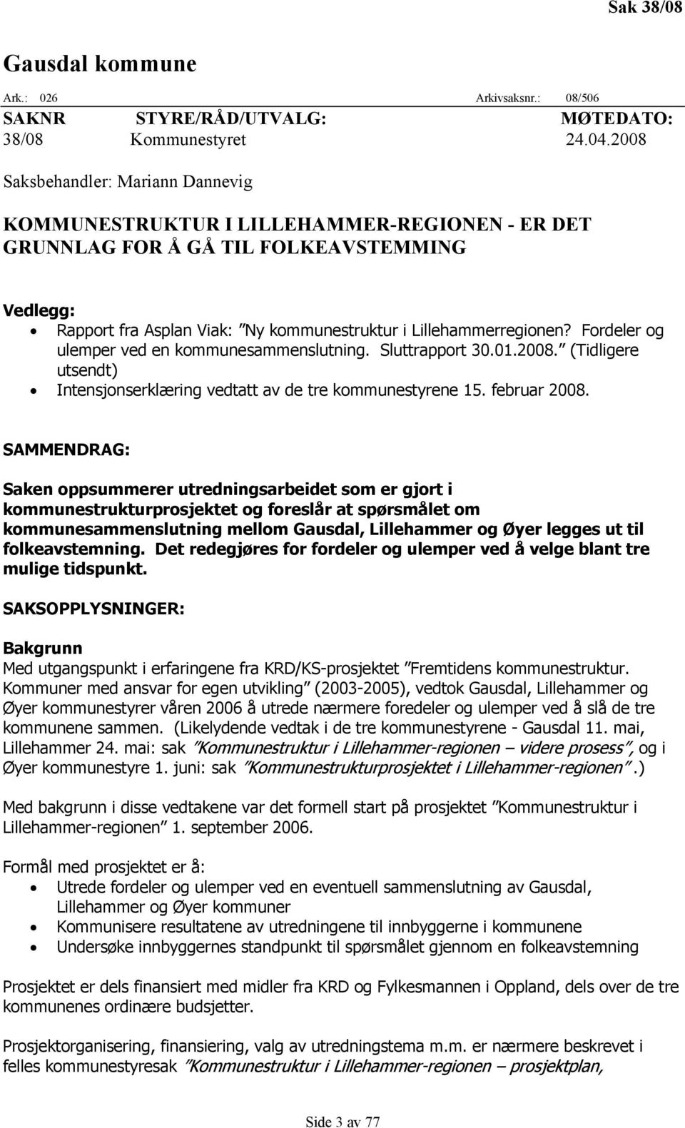 Fordeler og ulemper ved en kommunesammenslutning. Sluttrapport 30.01.2008. (Tidligere utsendt) Intensjonserklæring vedtatt av de tre kommunestyrene 15. februar 2008.