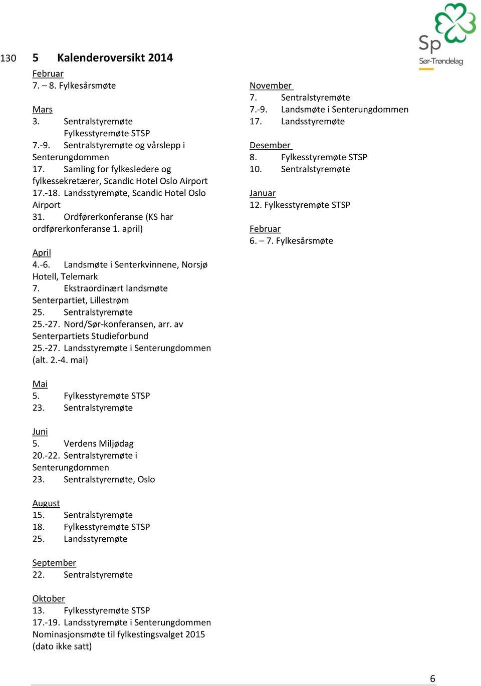 Landsmøte i Senterkvinnene, Norsjø Hotell, Telemark 7. Ekstraordinært landsmøte Senterpartiet, Lillestrøm 25. Sentralstyremøte 25.-27. Nord/Sør-konferansen, arr. av Senterpartiets Studieforbund 25.