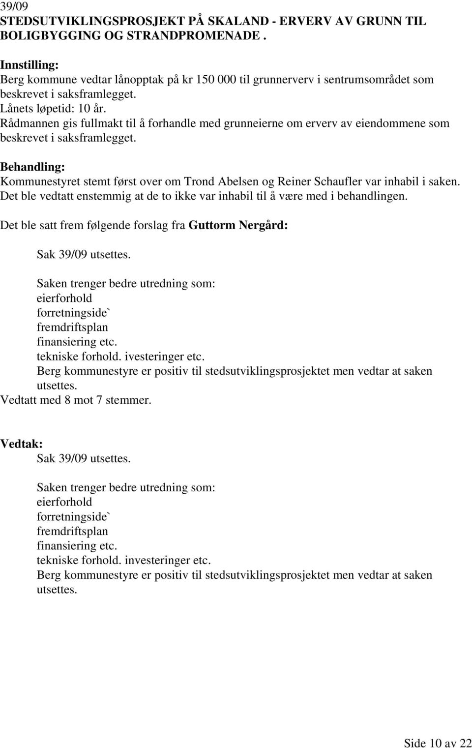 Rådmannen gis fullmakt til å forhandle med grunneierne om erverv av eiendommene som beskrevet i saksframlegget. Kommunestyret stemt først over om Trond Abelsen og Reiner Schaufler var inhabil i saken.