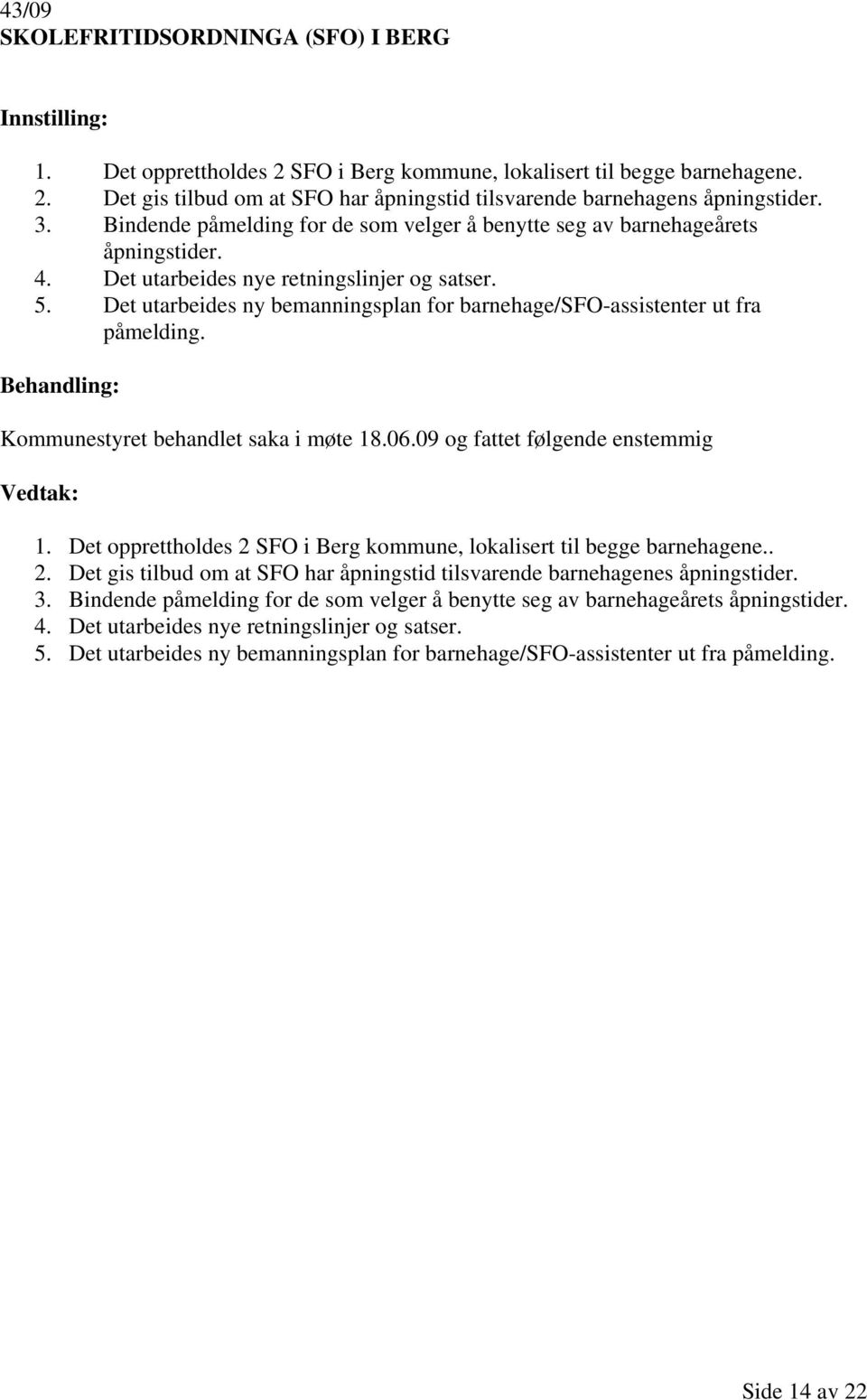 Det utarbeides ny bemanningsplan for barnehage/sfo-assistenter ut fra påmelding. Kommunestyret behandlet saka i møte 18.06.09 og fattet følgende enstemmig 1.