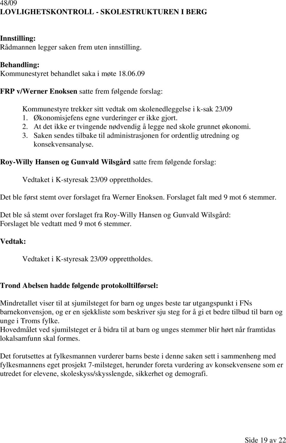 3. Saken sendes tilbake til administrasjonen for ordentlig utredning og konsekvensanalyse. Roy-Willy Hansen og Gunvald Wilsgård satte frem følgende forslag: Vedtaket i K-styresak 23/09 opprettholdes.