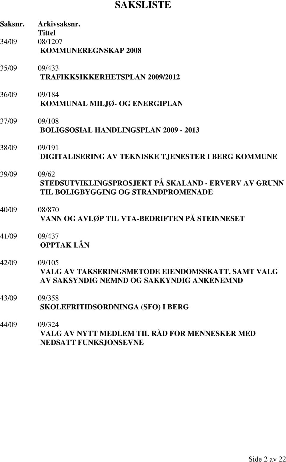 2009-2013 38/09 09/191 DIGITALISERING AV TEKNISKE TJENESTER I BERG KOMMUNE 39/09 09/62 STEDSUTVIKLINGSPROSJEKT PÅ SKALAND - ERVERV AV GRUNN TIL BOLIGBYGGING OG STRANDPROMENADE