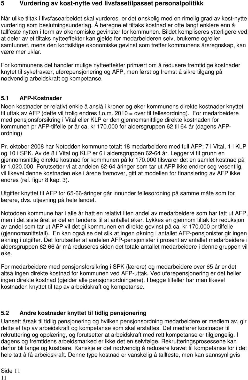 Bildet kompliseres ytterligere ved at deler av et tiltaks nytteeffekter kan gjelde for medarbeideren selv, brukerne og/eller samfunnet, mens den kortsiktige økonomiske gevinst som treffer kommunens