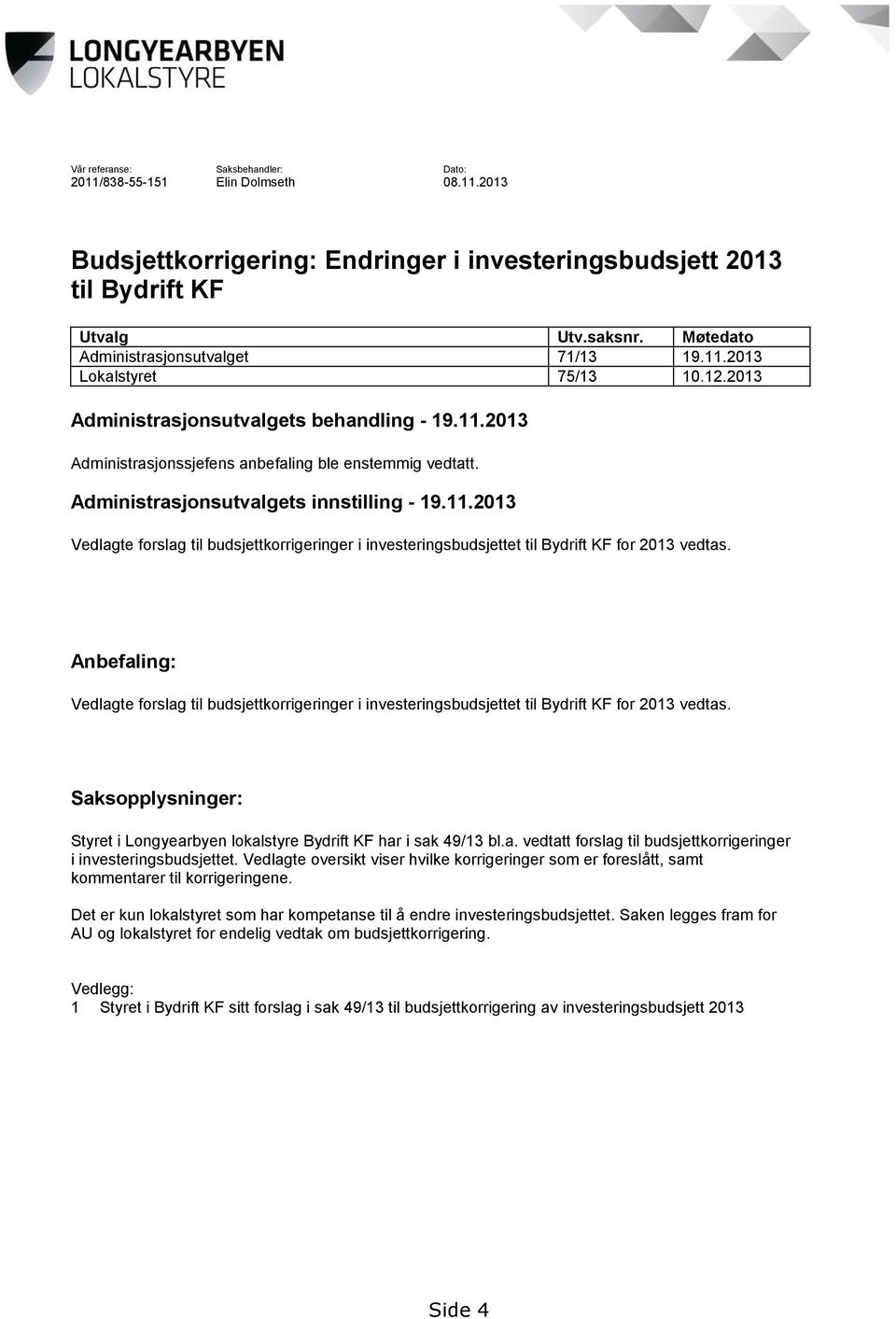 Administrasjonsutvalgets innstilling - 19.11.2013 Vedlagte forslag til budsjettkorrigeringer i investeringsbudsjettet til Bydrift KF for 2013 vedtas.