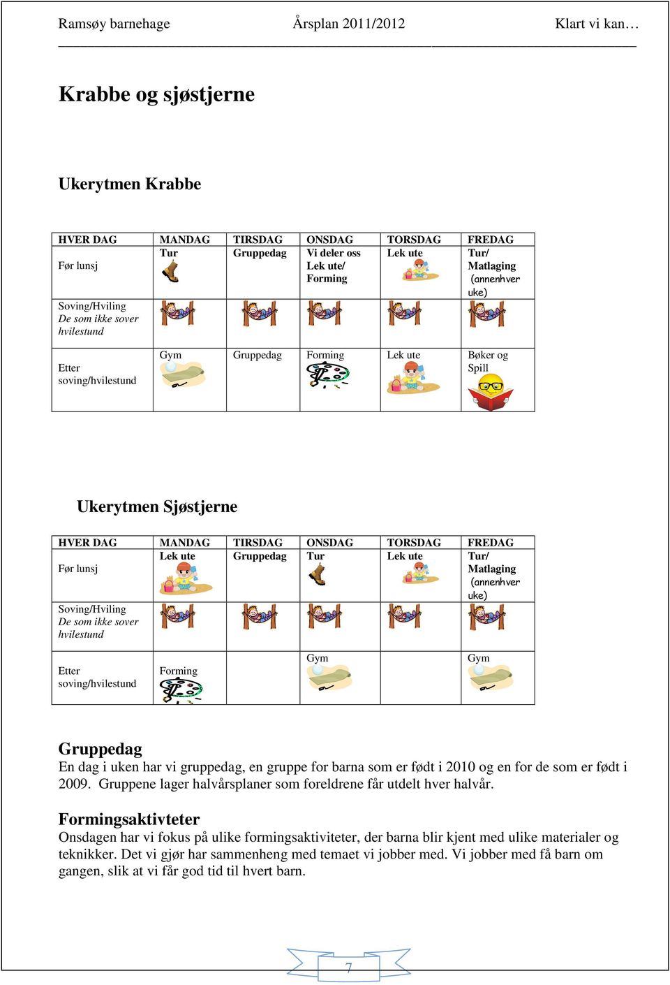 Tur/ Matlaging (annenhver uke) Soving/Hviling De som ikke sover hvilestund Etter soving/hvilestund Forming Gym Gym Gruppedag En dag i uken har vi gruppedag, en gruppe for barna som er født i 2010 og