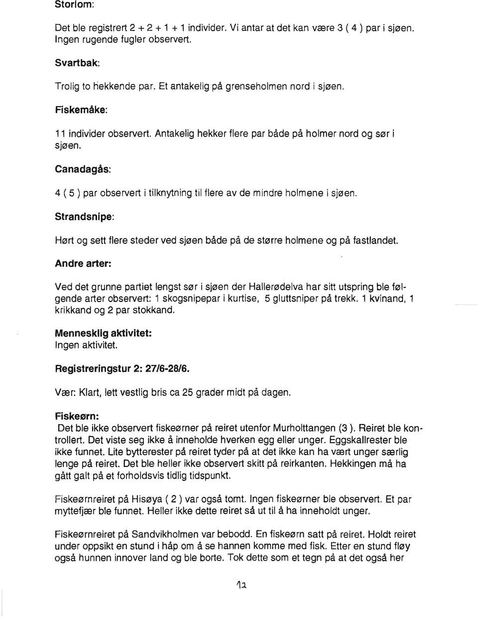 Canadagås: 4 ( 5 ) par observert i tilknytning til flere av de mindre holmene i sjøen. Strandsnipe: Hørt og sett flere steder ved sjøen både på de større holmene og på fastlandet.