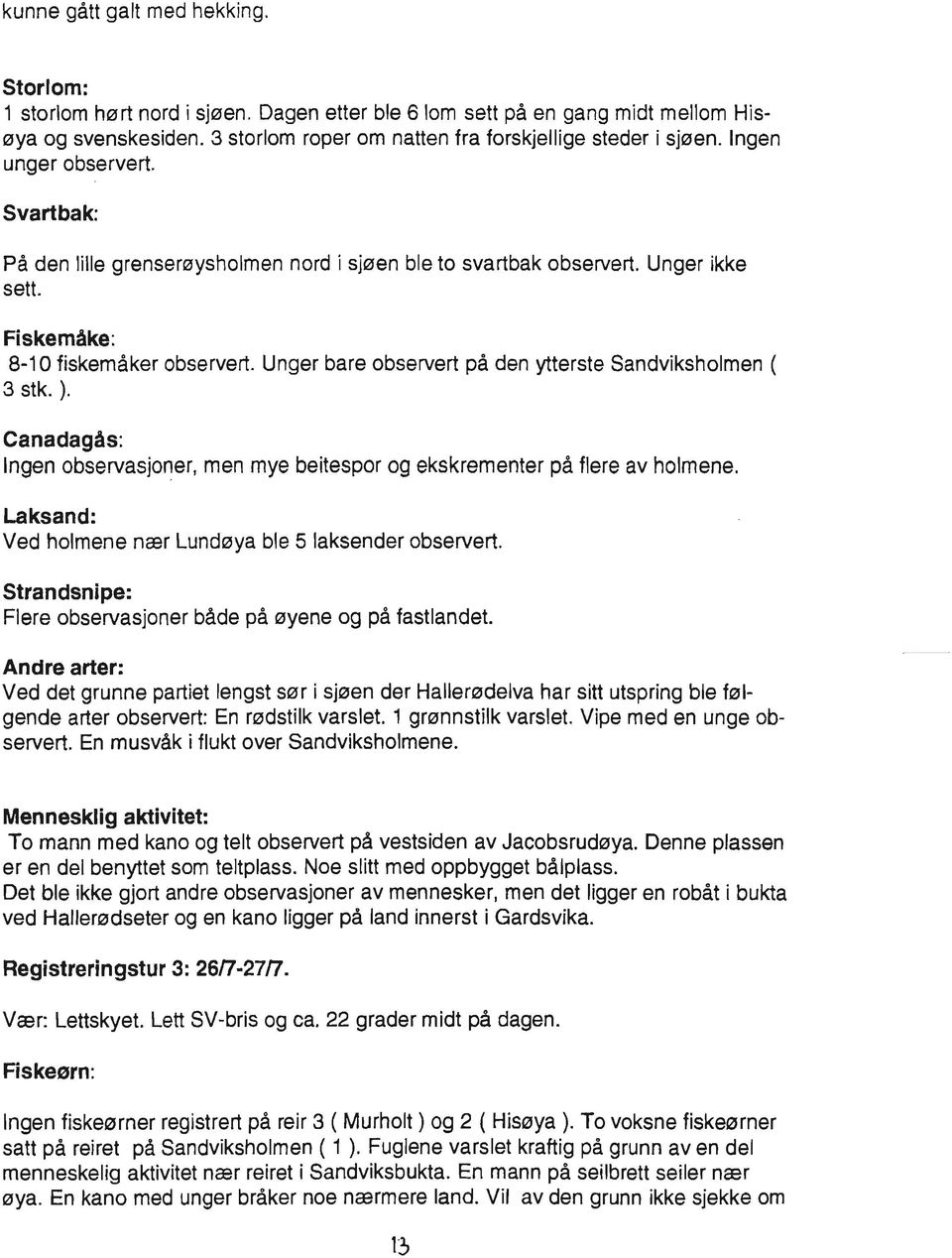 Unger bare observert på den ytterste Sandviksholmen ( 3 stk. ). Canadagås: Ingen observasjoner, men mye beitespor og ekskrementer på flere av holmene.