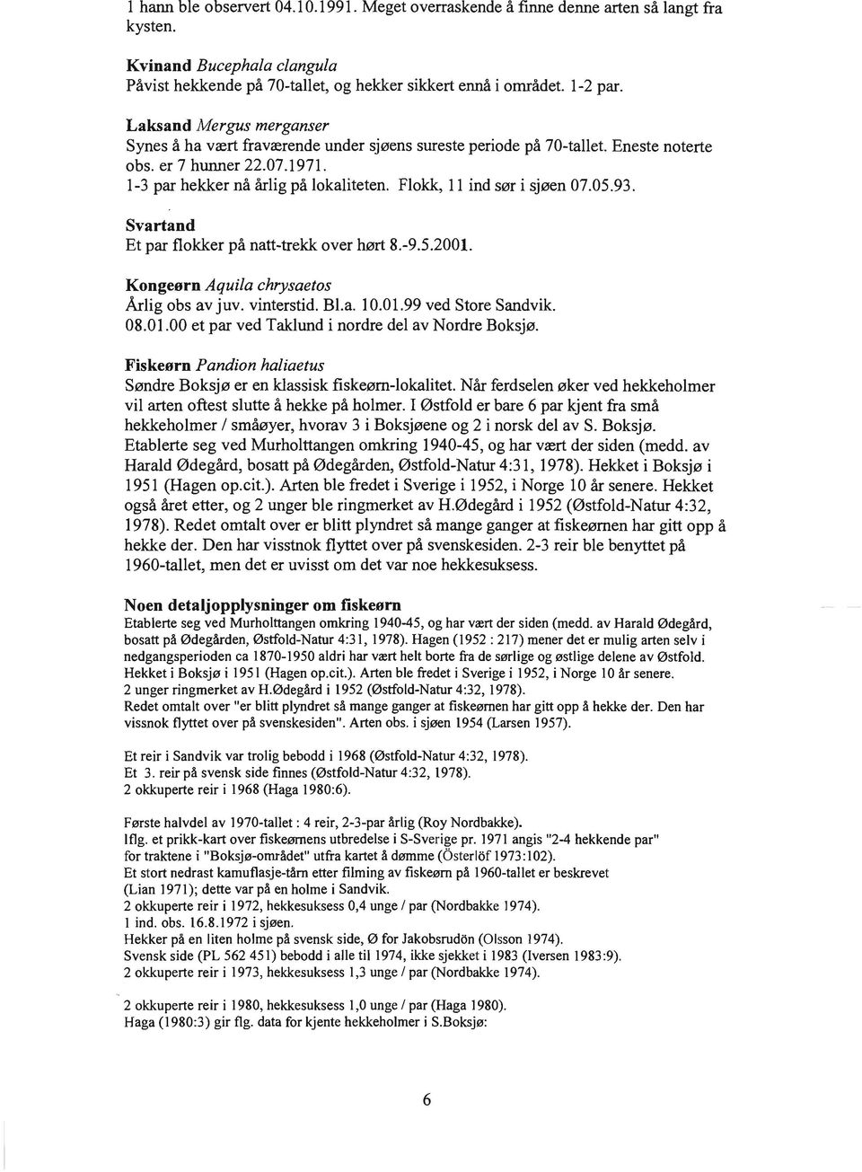 Flokk, 11 ind sør i sjøen 07.05.93. Svartand Et par flokker på natt-trekk over hørt 8.-9.5.2001. Kongeørn Aquila chrysaetos Årlig obs av juv. vinterstid. Bl.a. 10.01.99 ved Store Sandvik. 08.01.00 et par ved Taklund i nordre del av Nordre Boksjø.