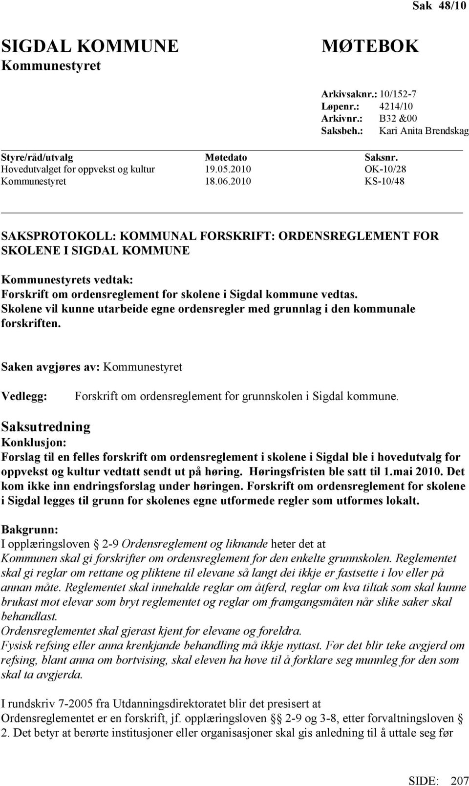 2010 KS-10/48 SAKSPROTOKOLL: KOMMUNAL FORSKRIFT: ORDENSREGLEMENT FOR SKOLENE I SIGDAL KOMMUNE Kommunestyrets vedtak: Forskrift om ordensreglement for skolene i Sigdal kommune vedtas.