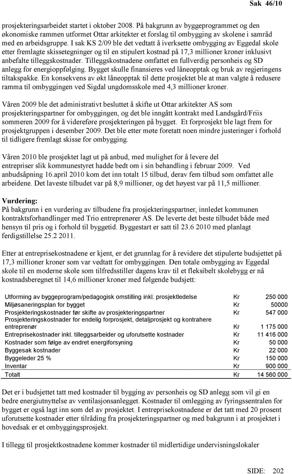 I sak KS 2/09 ble det vedtatt å iverksette ombygging av Eggedal skole etter fremlagte skissetegninger og til en stipulert kostnad på 17,3 millioner kroner inklusivt anbefalte tilleggskostnader.