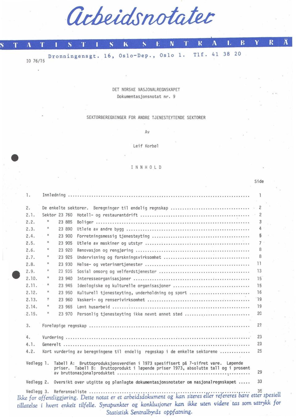 2.4. 23 900 Forretningsmessig tjenesteyting 5 2.5. 23 905 Utleie av maskiner og utstyr 7 2.6. 23 920 Renovasjon og rengjøring 8 2.7. " 23 925 Undervisning og forskningsvirksomhet 8 2.8. 23 930 Helse- og veterinærtjenester 11 2.