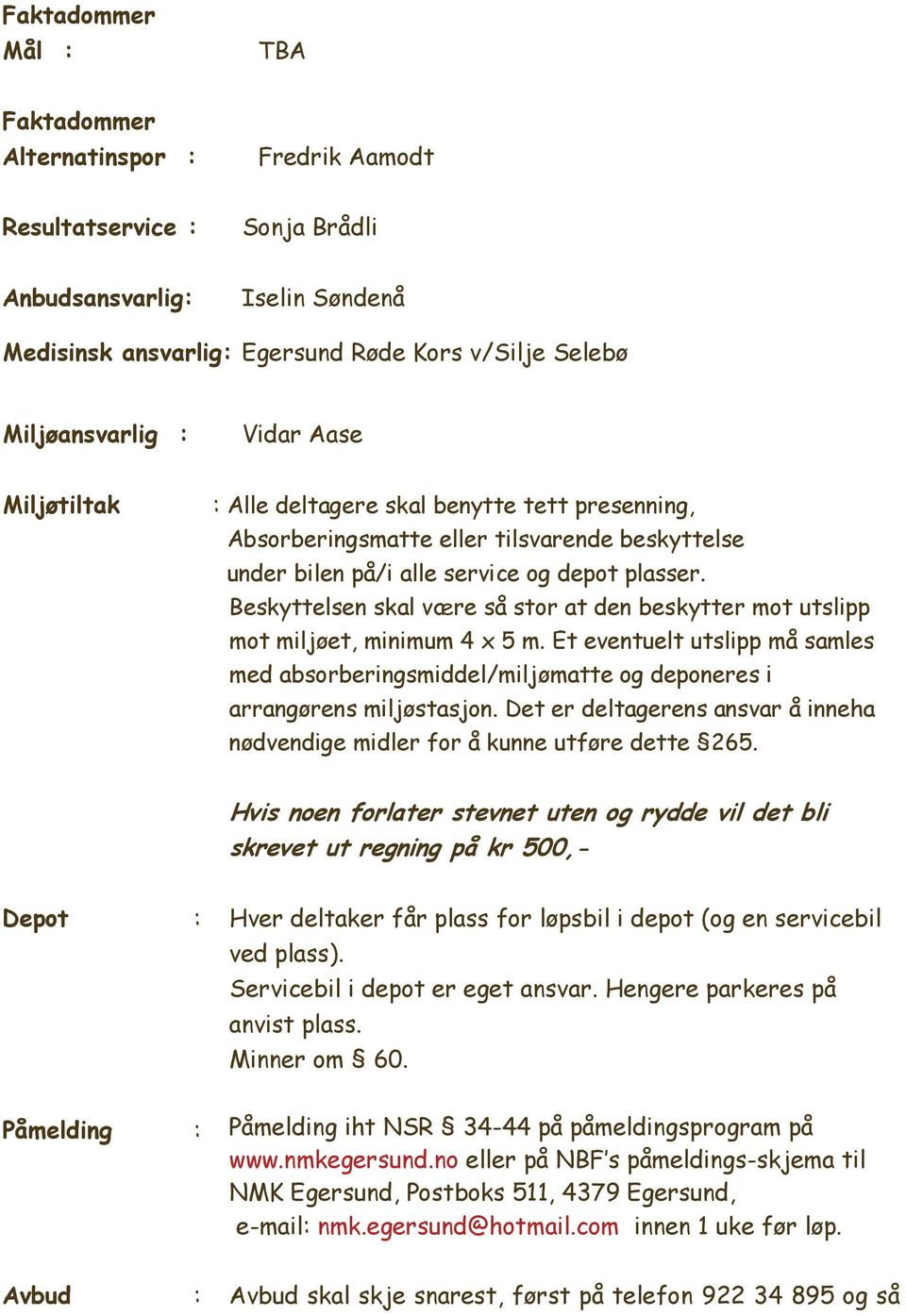 Beskyttelsen skal være så stor at den beskytter mot utslipp mot miljøet, minimum 4 x 5 m. Et eventuelt utslipp må samles med absorberingsmiddel/miljømatte og deponeres i arrangørens miljøstasjon.