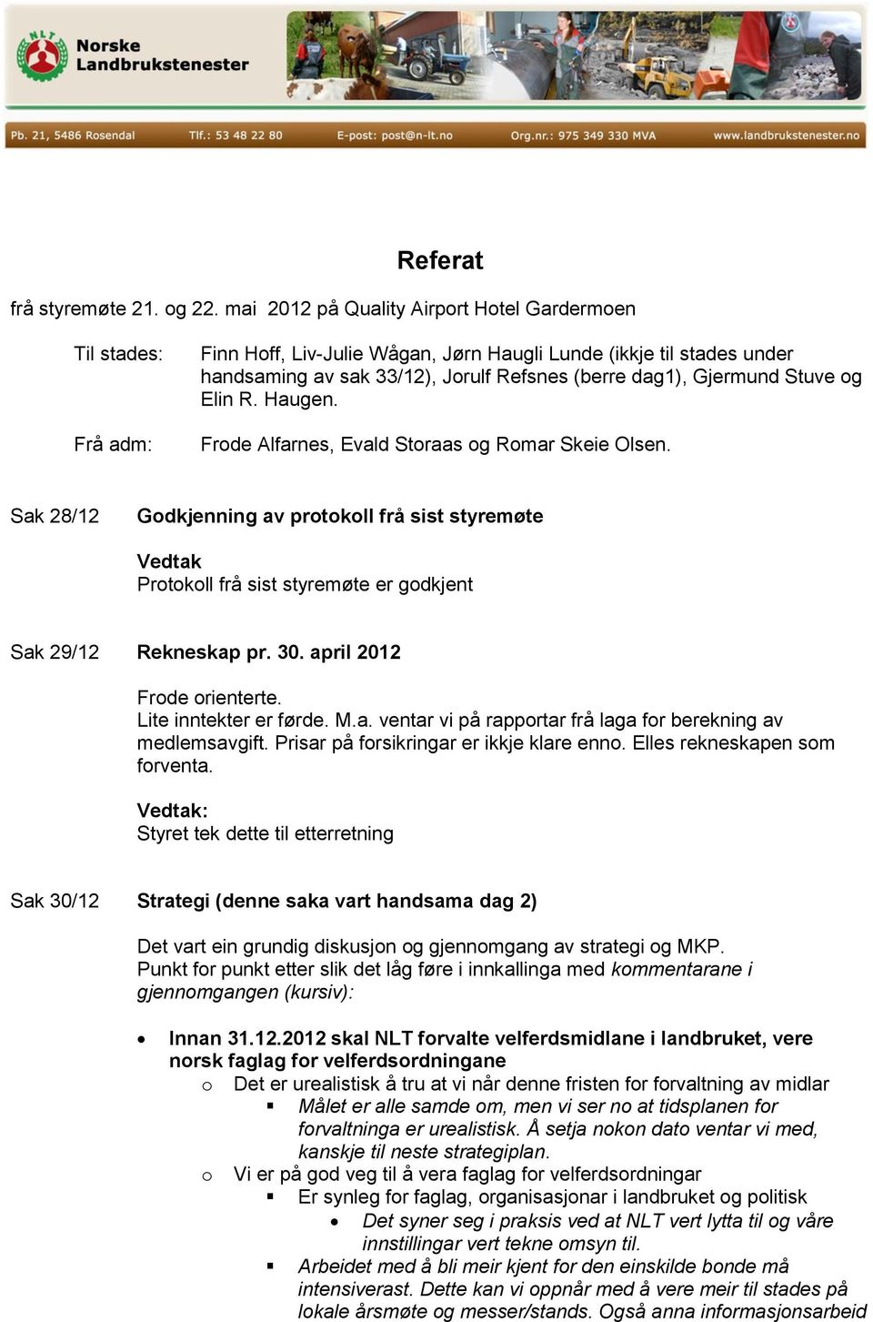 Stuve og Elin R. Haugen. Frode Alfarnes, Evald Storaas og Romar Skeie Olsen. Sak 28/12 Godkjenning av protokoll frå sist styremøte Protokoll frå sist styremøte er godkjent Sak 29/12 Rekneskap pr. 30.