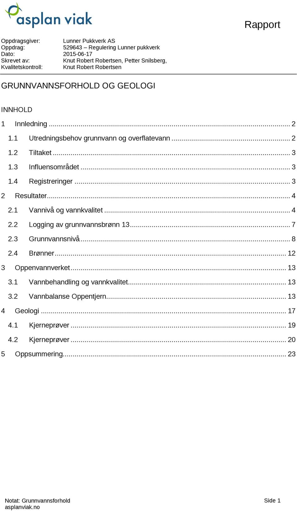 3 Influensområdet... 3 1.4 Registreringer... 3 2 Resultater... 4 2.1 Vannivå og vannkvalitet... 4 2.2 Logging av grunnvannsbrønn 13... 7 2.3 Grunnvannsnivå... 8 2.4 Brønner.