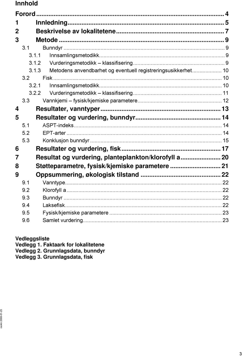 .. 13 5 Resultater og vurdering, bunndyr... 14 5.1 ASPT-indeks... 14 5.2 EPT-arter... 14 5.3 Konklusjon bunndyr... 15 6 Resultater og vurdering, fisk.