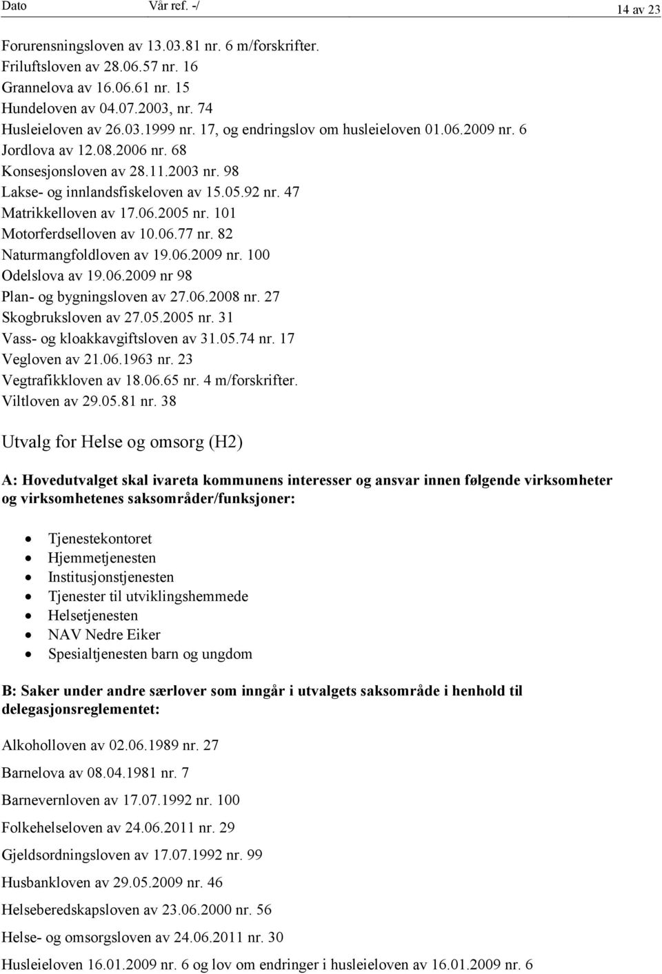 101 Motorferdselloven av 10.06.77 nr. 82 Naturmangfoldloven av 19.06.2009 nr. 100 Odelslova av 19.06.2009 nr 98 Plan- og bygningsloven av 27.06.2008 nr. 27 Skogbruksloven av 27.05.2005 nr.