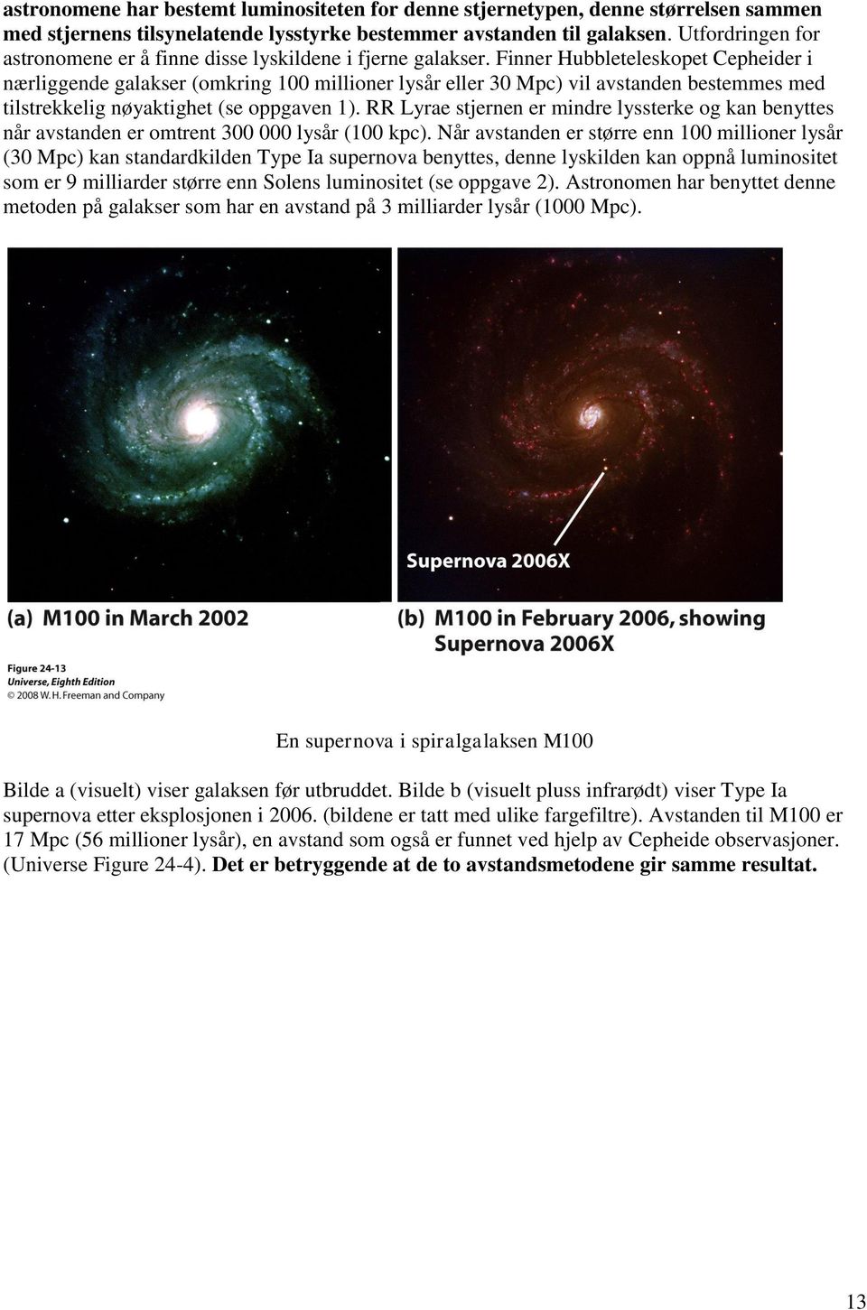 Finner Hubbleteleskopet Cepheider i nærliggende galakser (omkring 100 millioner lysår eller 30 Mpc) vil avstanden bestemmes med tilstrekkelig nøyaktighet (se oppgaven 1).