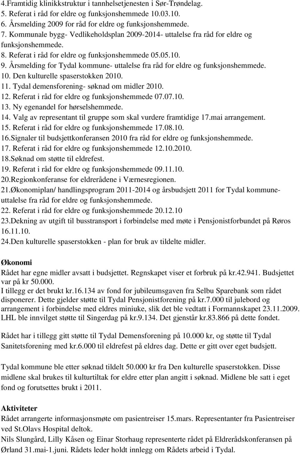 Årsmelding for Tydal kommune- uttalelse fra råd for eldre og funksjonshemmede. 10. Den kulturelle spaserstokken 2010. 11. Tydal demensforening- søknad om midler 2010. 12.