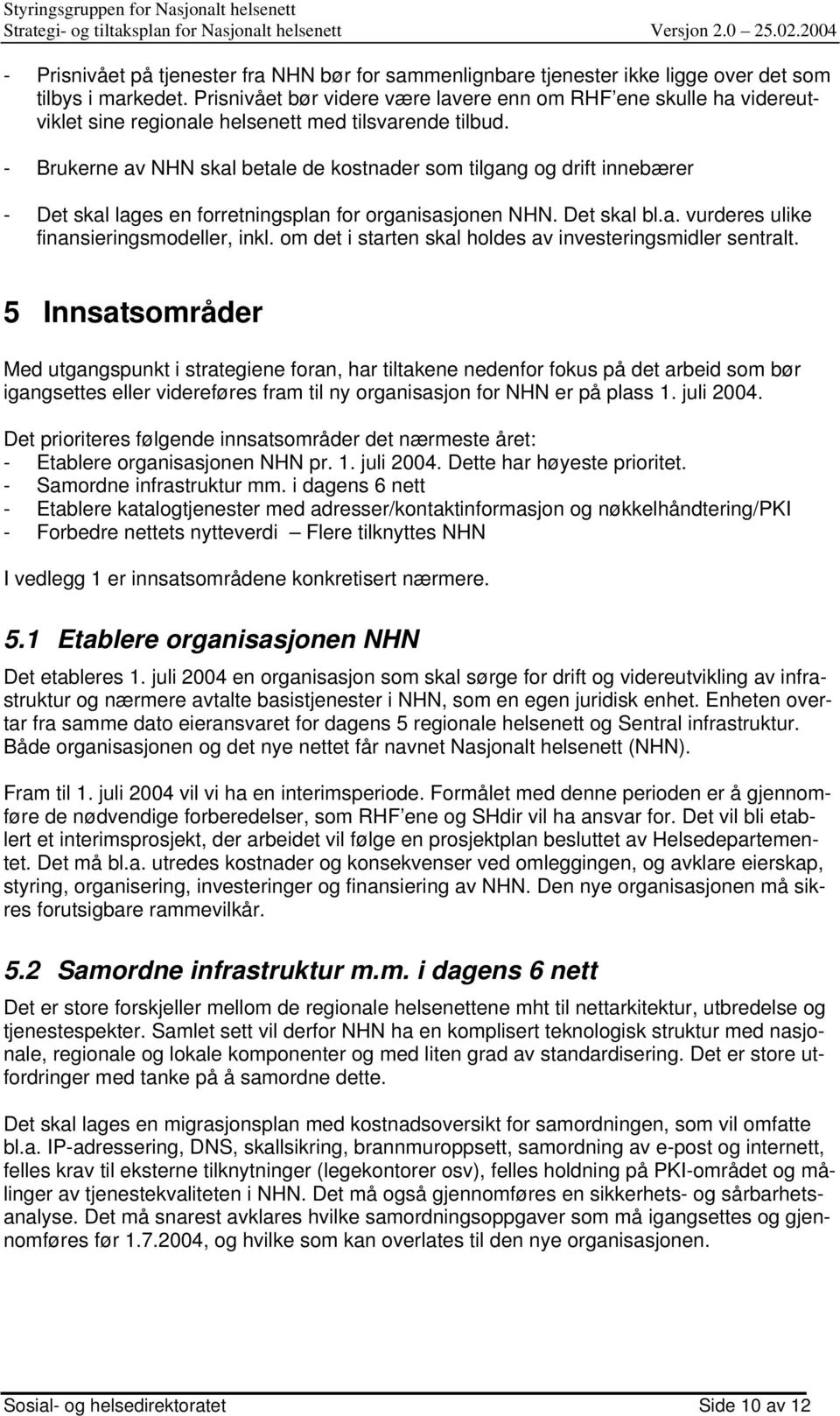 - Brukerne av NHN skal betale de kostnader som tilgang og drift innebærer - Det skal lages en forretningsplan for organisasjonen NHN. Det skal bl.a. vurderes ulike finansieringsmodeller, inkl.