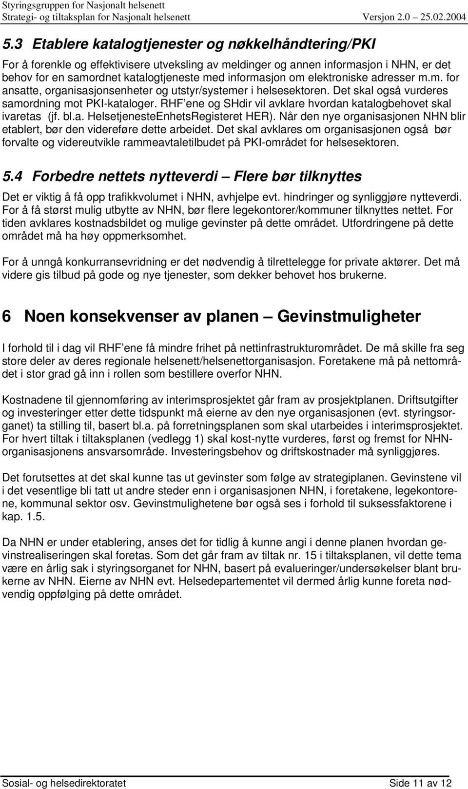 RHF ene og SHdir vil avklare hvordan katalogbehovet skal ivaretas (jf. bl.a. HelsetjenesteEnhetsRegisteret HER). Når den nye organisasjonen NHN blir etablert, bør den videreføre dette arbeidet.