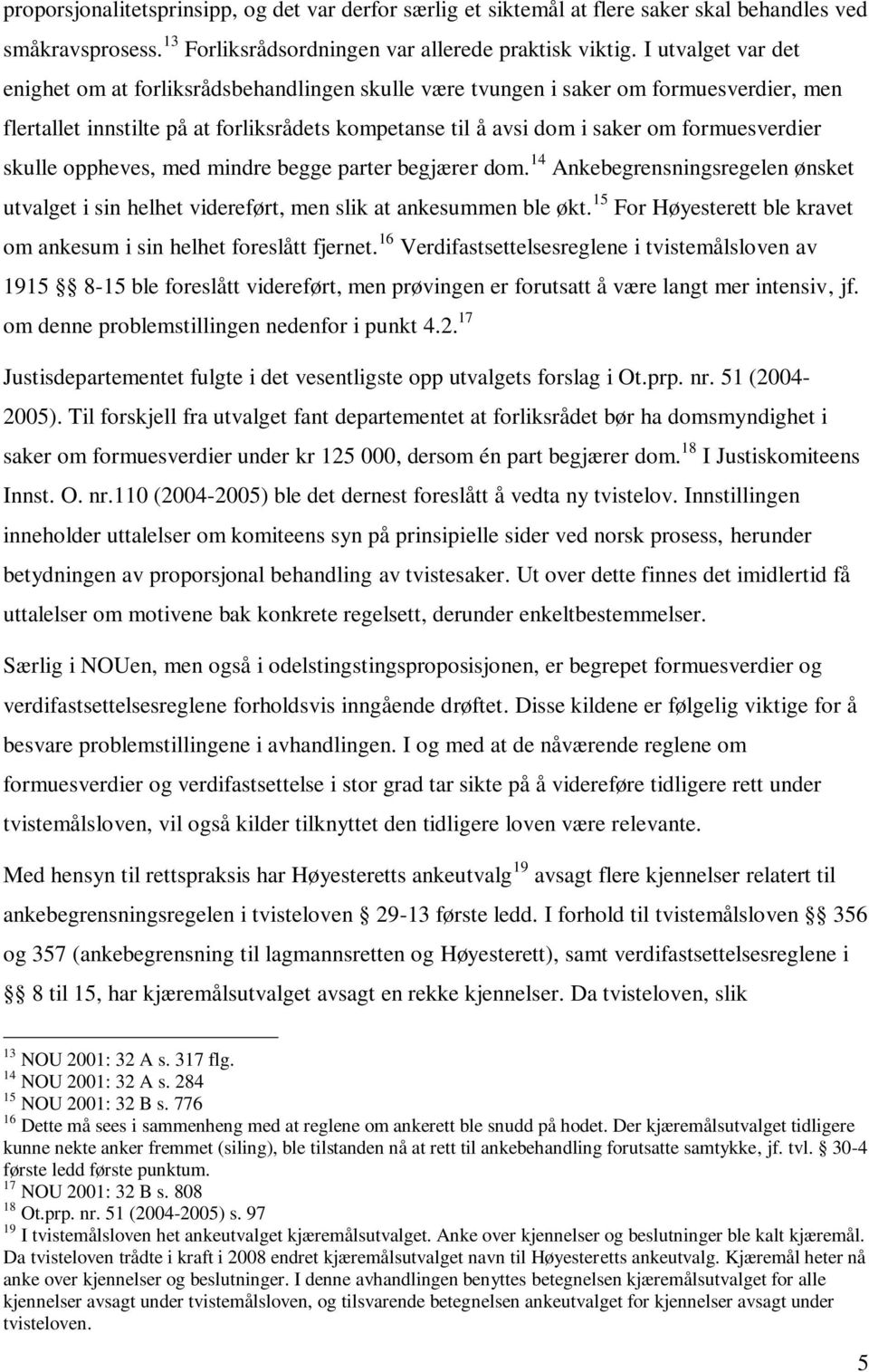 formuesverdier skulle oppheves, med mindre begge parter begjærer dom. 14 Ankebegrensningsregelen ønsket utvalget i sin helhet videreført, men slik at ankesummen ble økt.