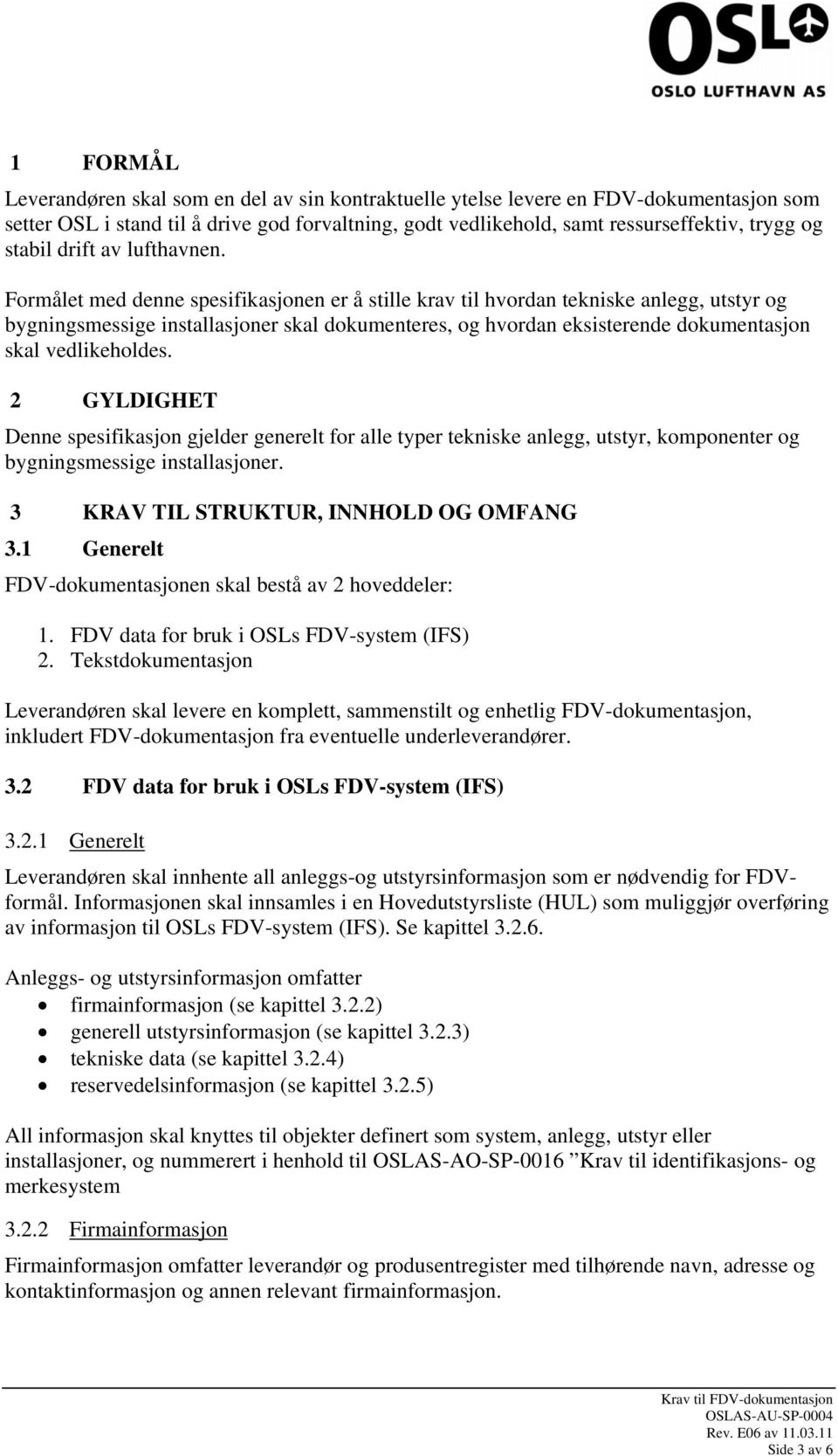 Formålet med denne spesifikasjonen er å stille krav til hvordan tekniske anlegg, utstyr og bygningsmessige installasjoner skal dokumenteres, og hvordan eksisterende dokumentasjon skal vedlikeholdes.