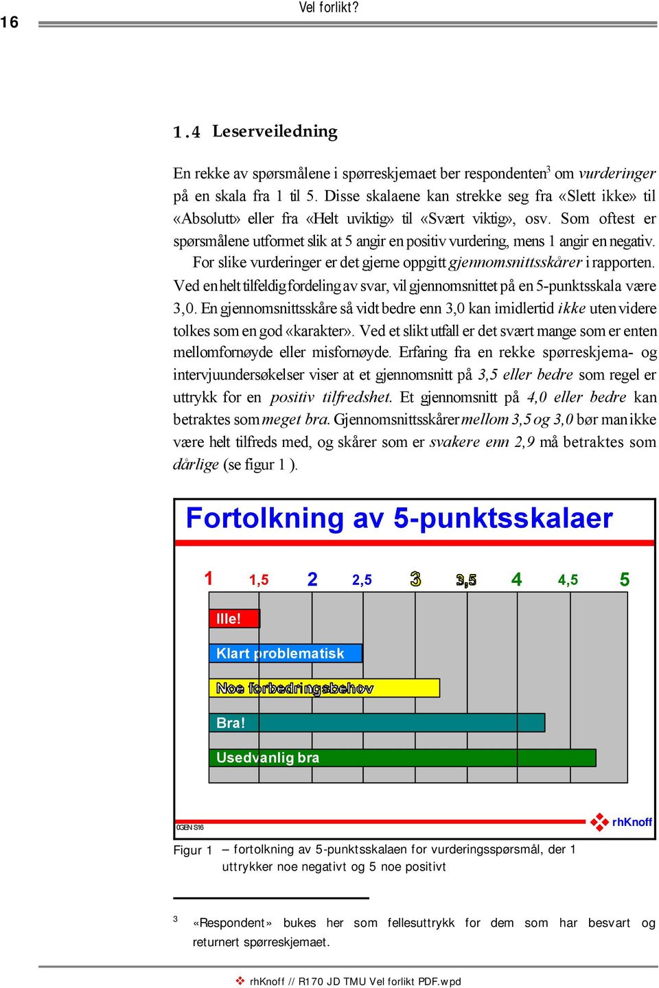 Som oftest er spørsmålene utformet slik at 5 angir en positiv vurdering, mens 1 angir en negativ. For slike vurderinger er det gjerne oppgitt gjennomsnittsskårer i rapporten.