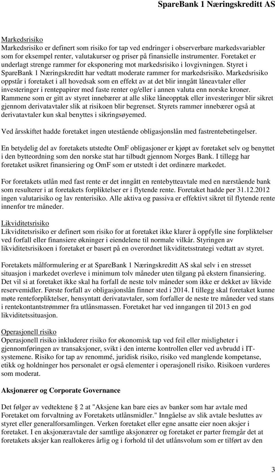 Markedsrisiko oppstår i foretaket i all hovedsak som en effekt av at det blir inngått låneavtaler eller investeringer i rentepapirer med faste renter og/eller i annen valuta enn norske kroner.