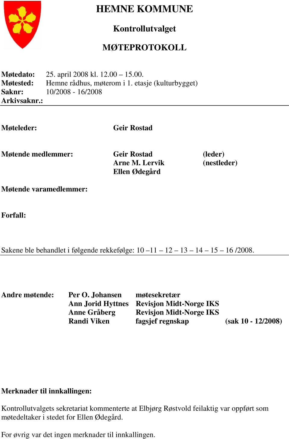 Lervik (nestleder) Ellen Ødegård Møtende varamedlemmer: Forfall: Sakene ble behandlet i følgende rekkefølge: 10 11 12 13 14 15 16 /2008. Andre møtende: Per O.