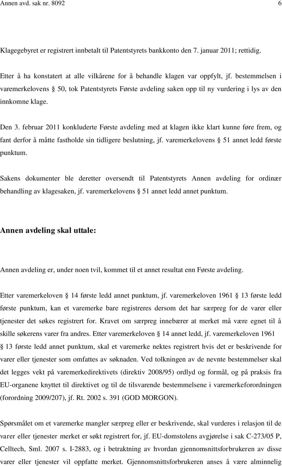 februar 2011 konkluderte Første avdeling med at klagen ikke klart kunne føre frem, og fant derfor å måtte fastholde sin tidligere beslutning, jf. varemerkelovens 51 annet ledd første punktum.