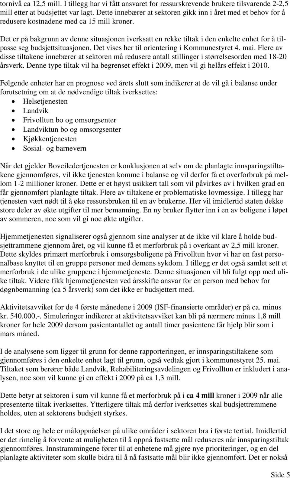 Det er på bakgrunn av denne situasjonen iverksatt en rekke tiltak i den enkelte enhet for å tilpasse seg budsjettsituasjonen. Det vises her til orientering i Kommunestyret 4. mai.