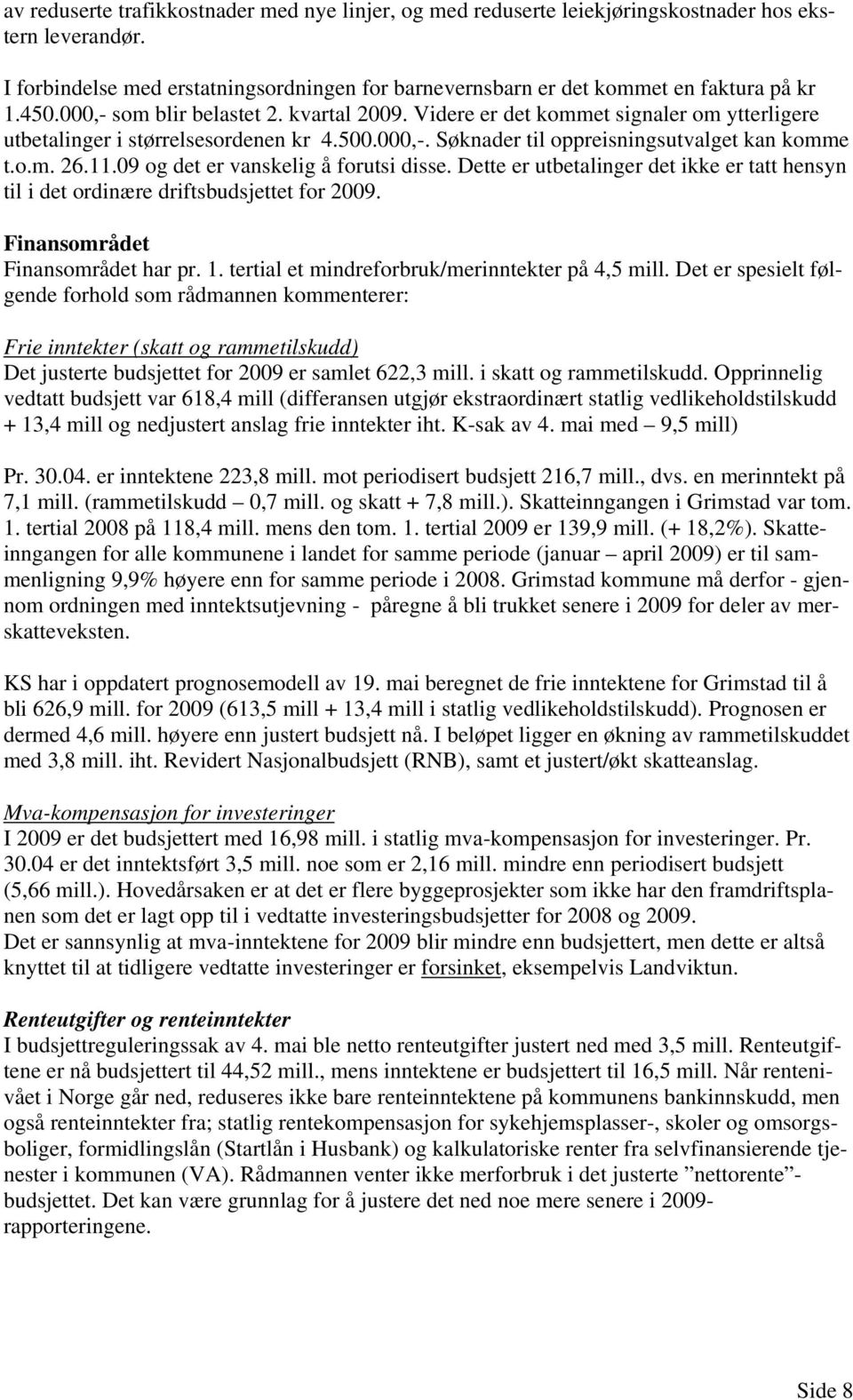 09 og det er vanskelig å forutsi disse. Dette er utbetalinger det ikke er tatt hensyn til i det ordinære driftsbudsjettet for 2009. Finansområdet Finansområdet har pr. 1.