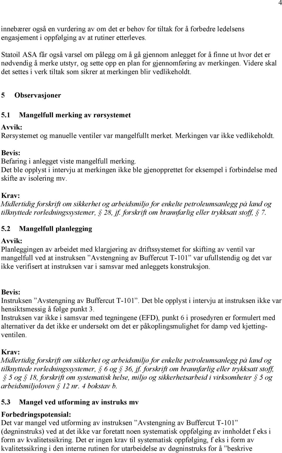 Videre skal det settes i verk tiltak som sikrer at merkingen blir vedlikeholdt. 5 Observasjoner 5.1 Mangelfull merking av rørsystemet Rørsystemet og manuelle ventiler var mangelfullt merket.