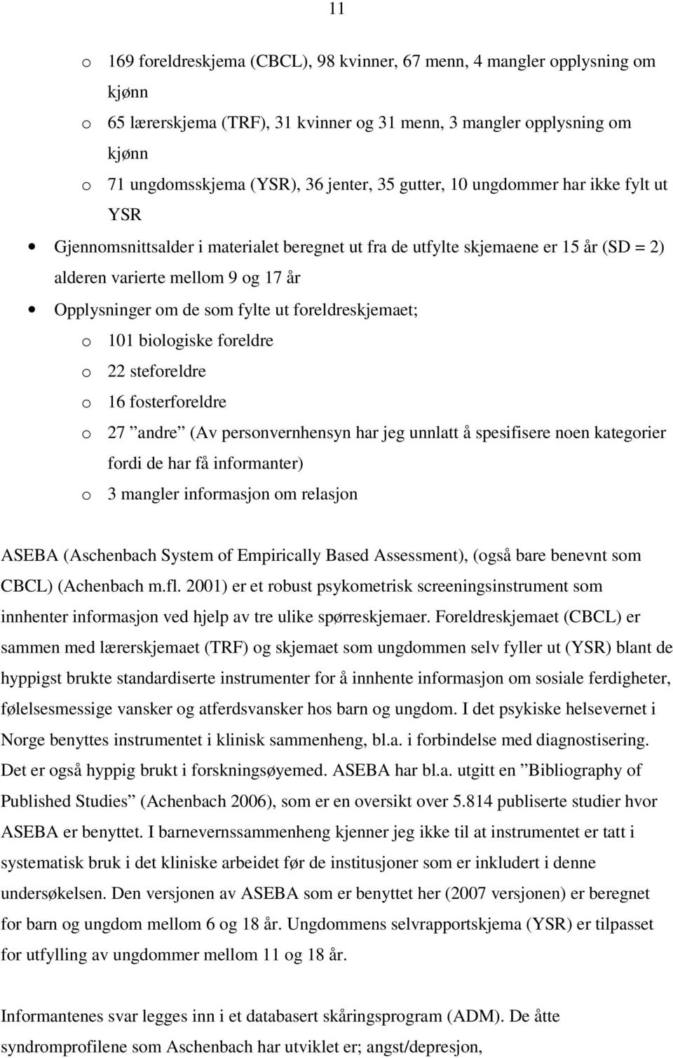 biologiske foreldre o 22 steforeldre o 16 fosterforeldre o 27 andre (Av personvernhensyn har jeg unnlatt å spesifisere noen kategorier fordi de har få informanter) o 3 mangler informasjon om relasjon