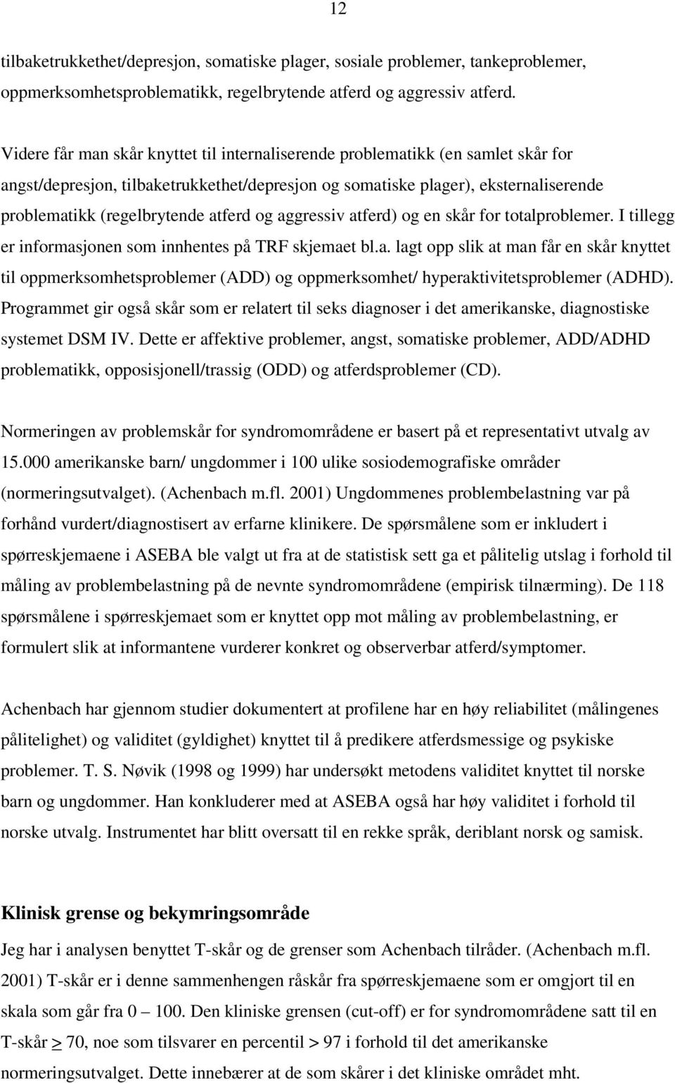 atferd og aggressiv atferd) og en skår for totalproblemer. I tillegg er informasjonen som innhentes på skjemaet bl.a. lagt opp slik at man får en skår knyttet til oppmerksomhetsproblemer (ADD) og oppmerksomhet/ hyperaktivitetsproblemer (ADHD).